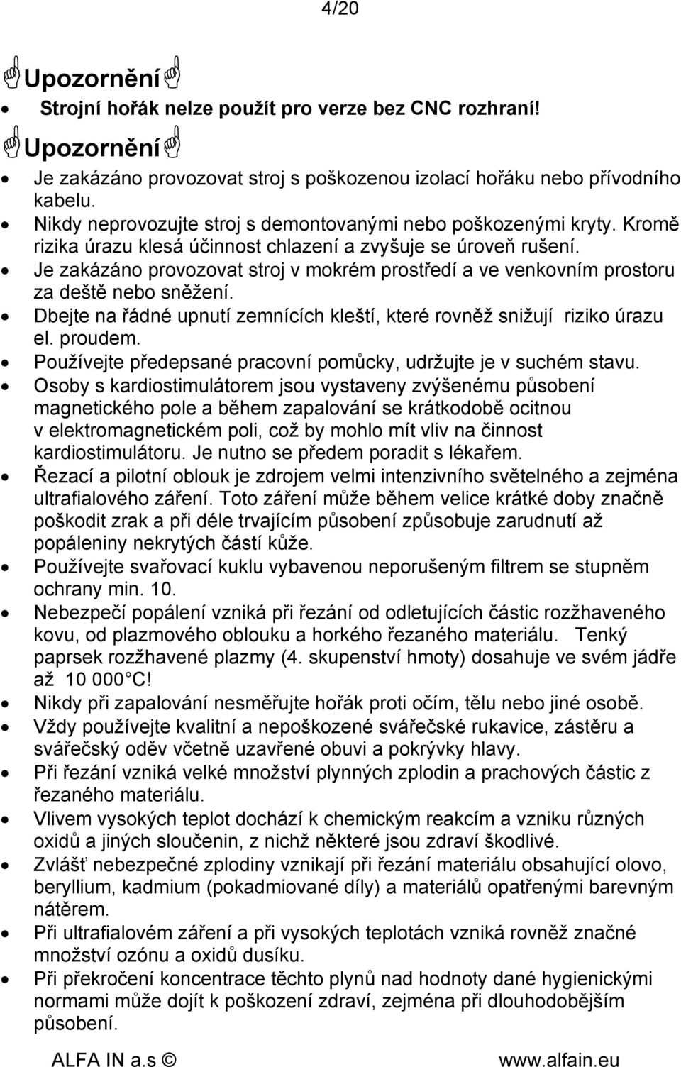 Je zakázáno provozovat stroj v mokrém prostředí a ve venkovním prostoru za deště nebo sněžení. Dbejte na řádné upnutí zemnících kleští, které rovněž snižují riziko úrazu el. proudem.