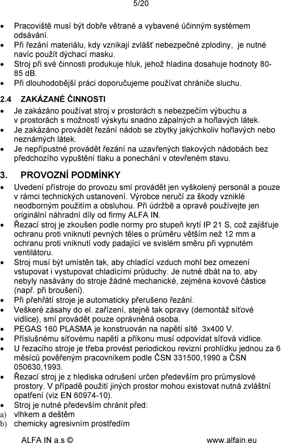 4 ZAKÁZANÉ ČINNOSTI Je zakázáno používat stroj v prostorách s nebezpečím výbuchu a v prostorách s možností výskytu snadno zápalných a hořlavých látek.