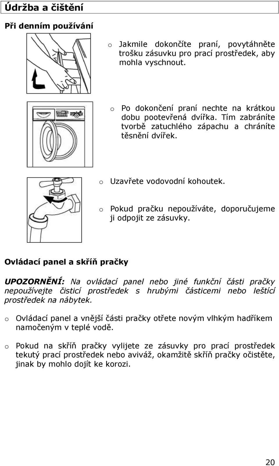 Ovládací panel a skříň pračky UPOZORNĚNÍ: Na vládací panel neb jiné funkční části pračky nepužívejte čisticí prstředek s hrubými částicemi neb leštící prstředek na nábytek.
