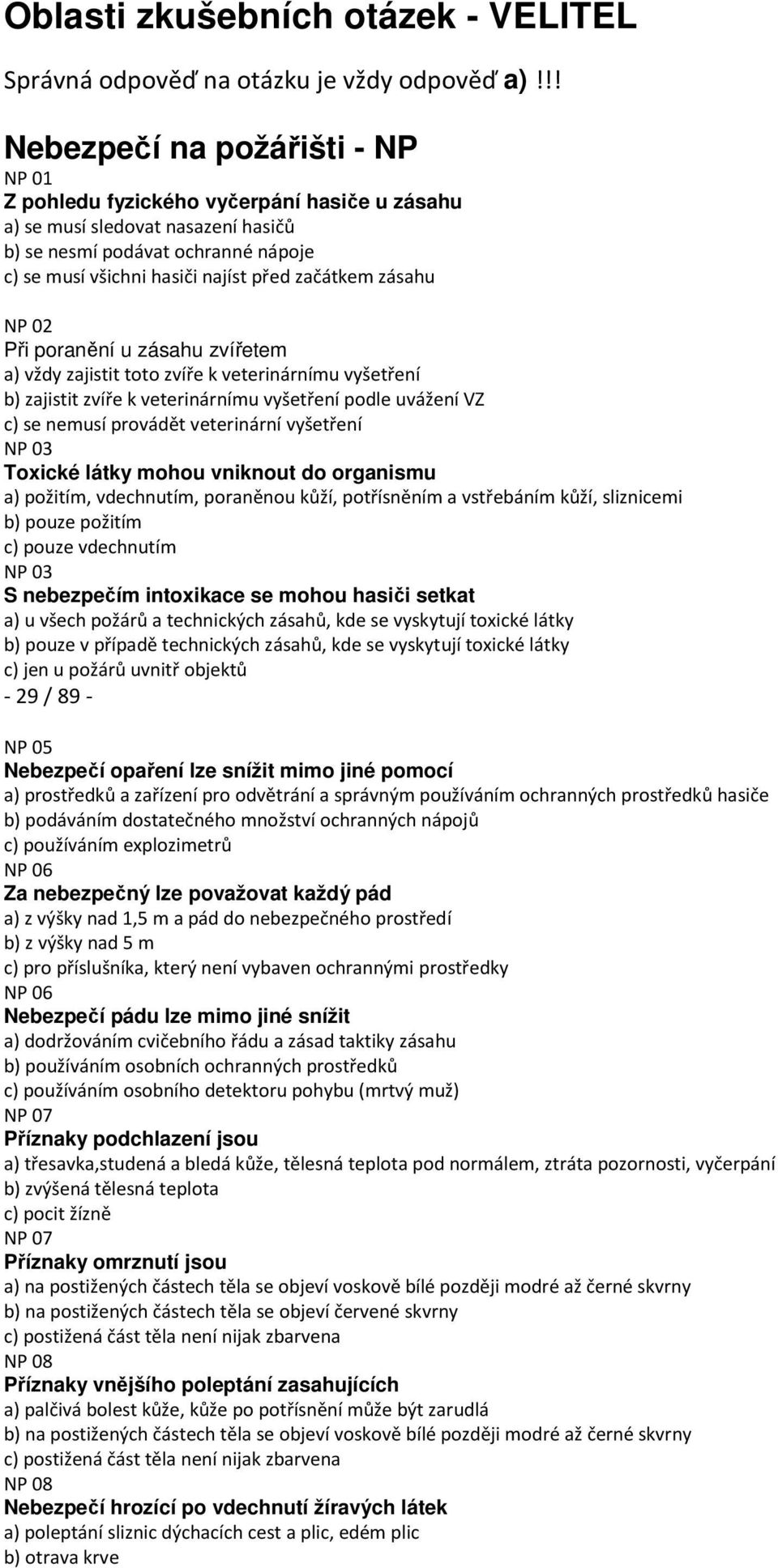 začátkem zásahu NP 02 Při poranění u zásahu zvířetem a) vždy zajistit toto zvíře k veterinárnímu vyšetření b) zajistit zvíře k veterinárnímu vyšetření podle uvážení VZ c) se nemusí provádět