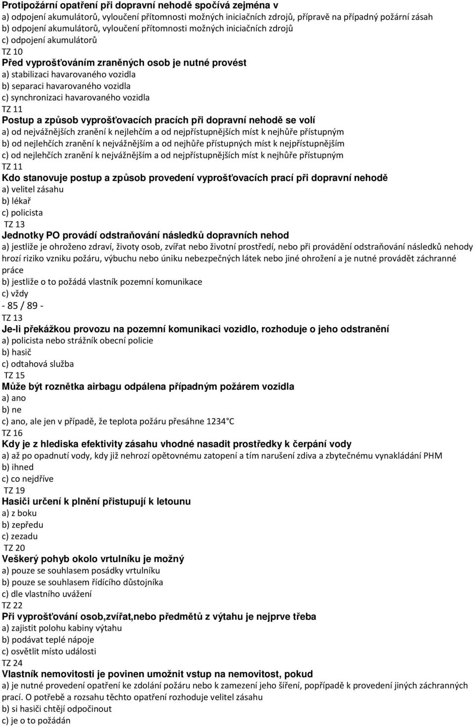 c) synchronizaci havarovaného vozidla TZ 11 Postup a způsob vyprošťovacích pracích při dopravní nehodě se volí a) od nejvážnějších zranění k nejlehčím a od nejpřístupnějších míst k nejhůře přístupným