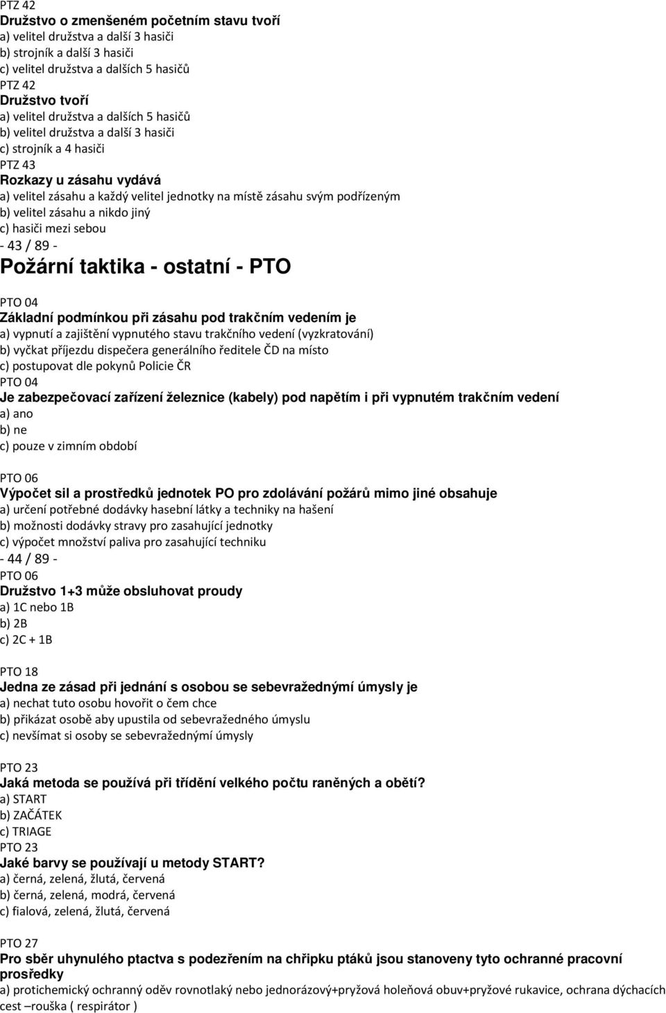 zásahu a nikdo jiný c) hasiči mezi sebou - 43 / 89 - Požární taktika - ostatní - PTO PTO 04 Základní podmínkou při zásahu pod trakčním vedením je a) vypnutí a zajištění vypnutého stavu trakčního