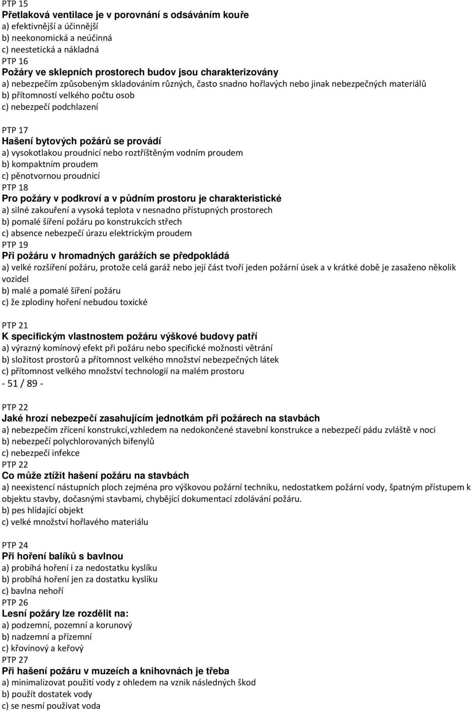 bytových požárů se provádí a) vysokotlakou proudnicí nebo roztříštěným vodním proudem b) kompaktním proudem c) pěnotvornou proudnicí PTP 18 Pro požáry v podkroví a v půdním prostoru je