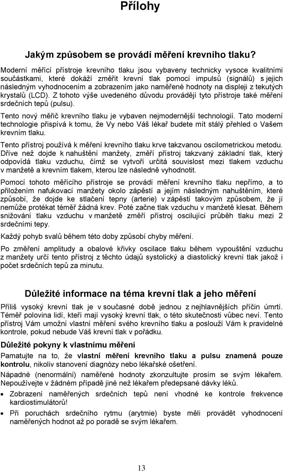 jako naměřené hodnoty na displeji z tekutých krystalů (LCD). Z tohoto výše uvedeného důvodu provádějí tyto přístroje také měření srdečních tepů (pulsu).