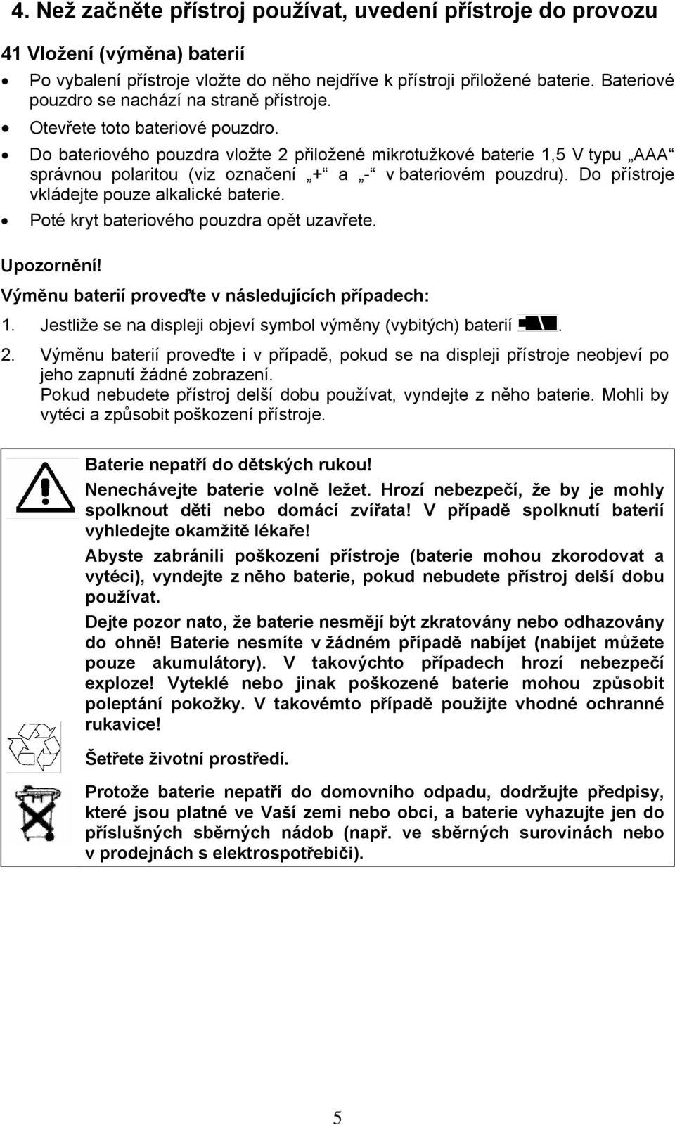 Do bateriového pouzdra vložte 2 přiložené mikrotužkové baterie 1,5 V typu AAA správnou polaritou (viz označení + a - v bateriovém pouzdru). Do přístroje vkládejte pouze alkalické baterie.