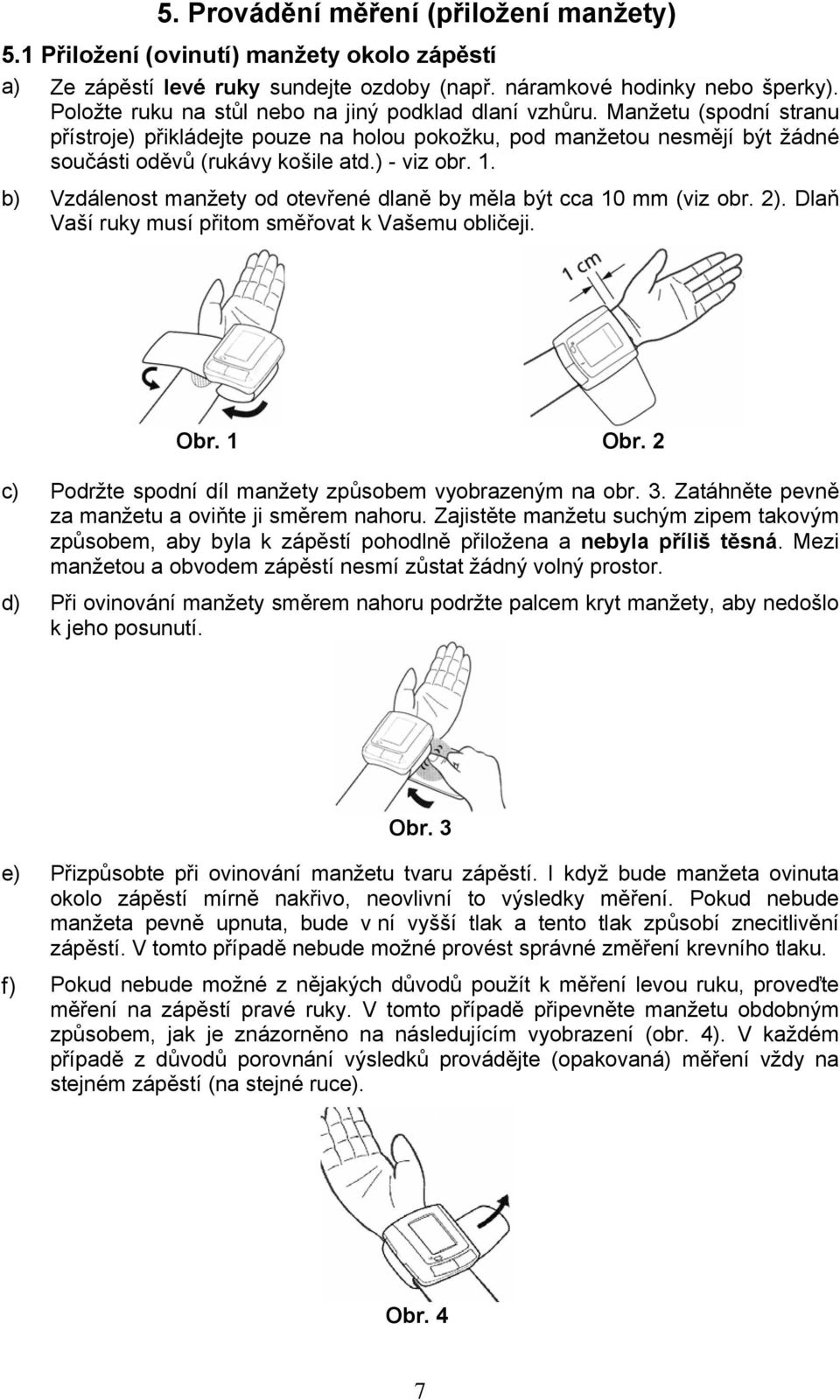 ) - viz obr. 1. b) Vzdálenost manžety od otevřené dlaně by měla být cca 10 mm (viz obr. 2). Dlaň Vaší ruky musí přitom směřovat k Vašemu obličeji. Obr. 1 Obr.