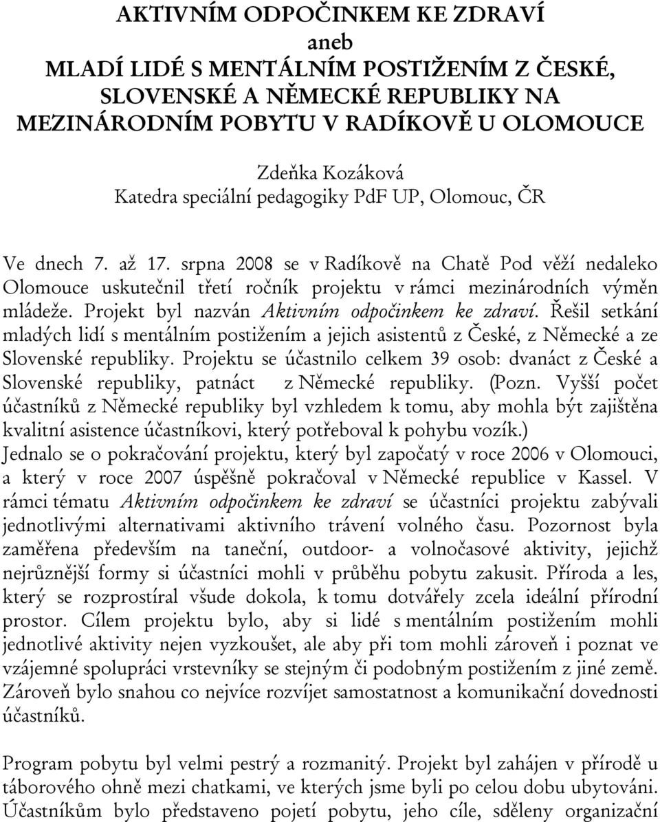 Projekt byl nazván Aktivním odpočinkem ke zdraví. Řešil setkání mladých lidí s mentálním postižením a jejich asistentů z České, z Německé a ze Slovenské republiky.