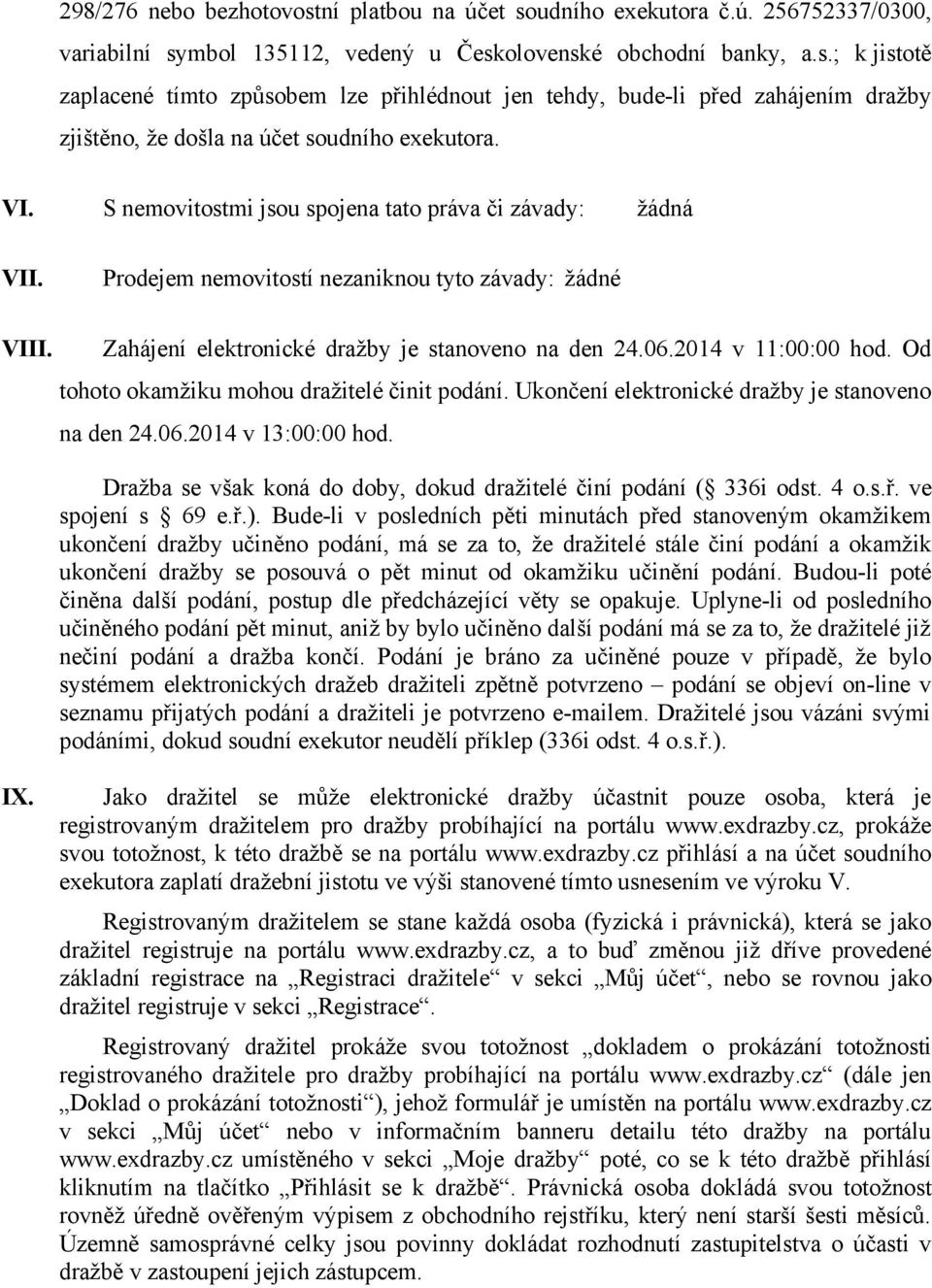 Od tohoto okamžiku mohou dražitelé činit podání. Ukončení elektronické dražby je stanoveno na den 24.06.2014 v 13:00:00 hod. Dražba se však koná do doby, dokud dražitelé činí podání ( 336i odst. 4 o.