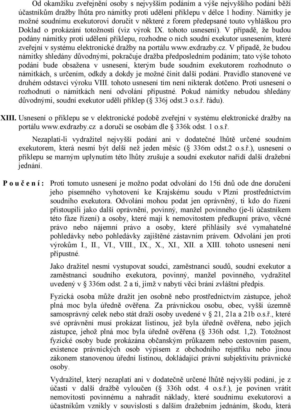 V případě, že budou podány námitky proti udělení příklepu, rozhodne o nich soudní exekutor usnesením, které zveřejní v systému elektronické dražby na portálu www.exdrazby.cz.