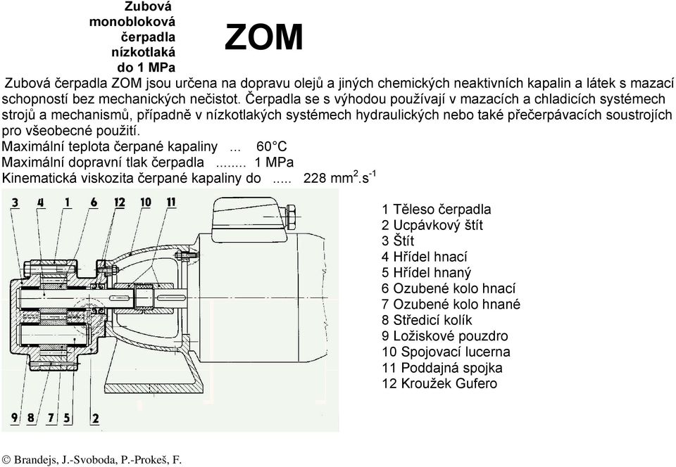 Čerpadla se s výhodou používají v mazacích a chladicích systémech strojů a mechanismů, případně v nízkotlakých systémech hydraulických nebo také přečerpávacích soustrojích pro všeobecné