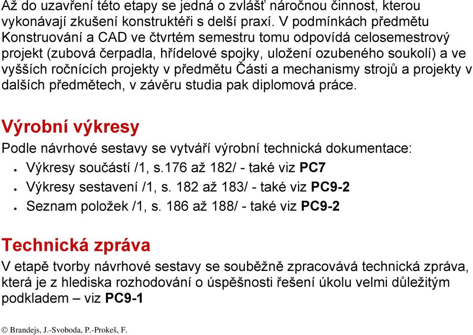 předmětu Části a mechanismy strojů a projekty v dalších předmětech, v závěru studia pak diplomová práce.