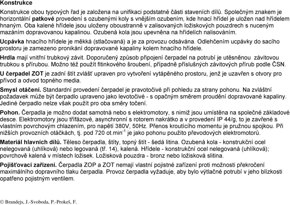 Oba kalené hřídele jsou uloženy oboustranně v zalisovaných ložiskových pouzdrech s nuceným mazáním dopravovanou kapalinou. Ozubená kola jsou upevněna na hřídelích nalisováním.