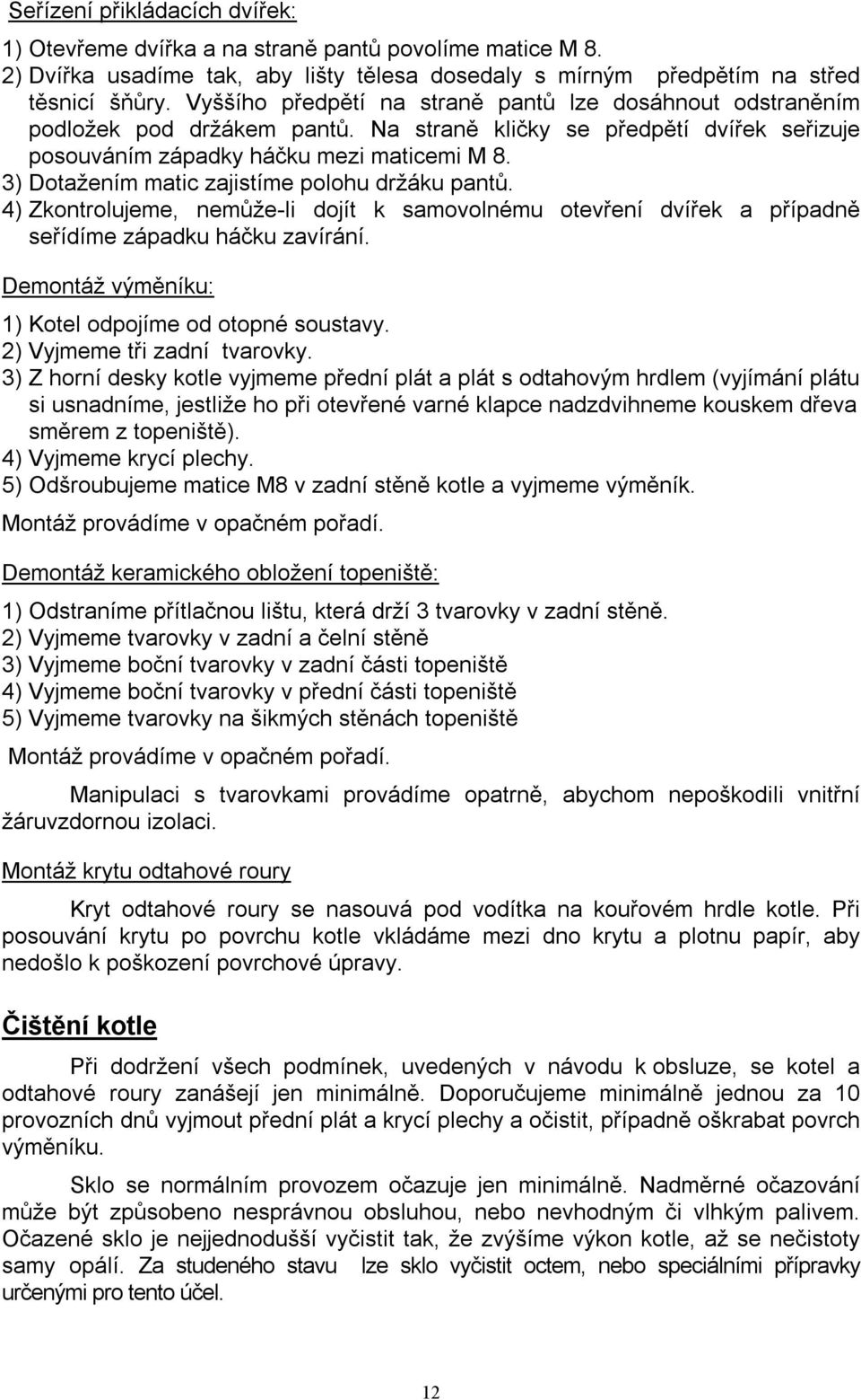 3) Dotažením matic zajistíme polohu držáku pantů. 4) Zkontrolujeme, nemůže-li dojít k samovolnému otevření dvířek a případně seřídíme západku háčku zavírání.