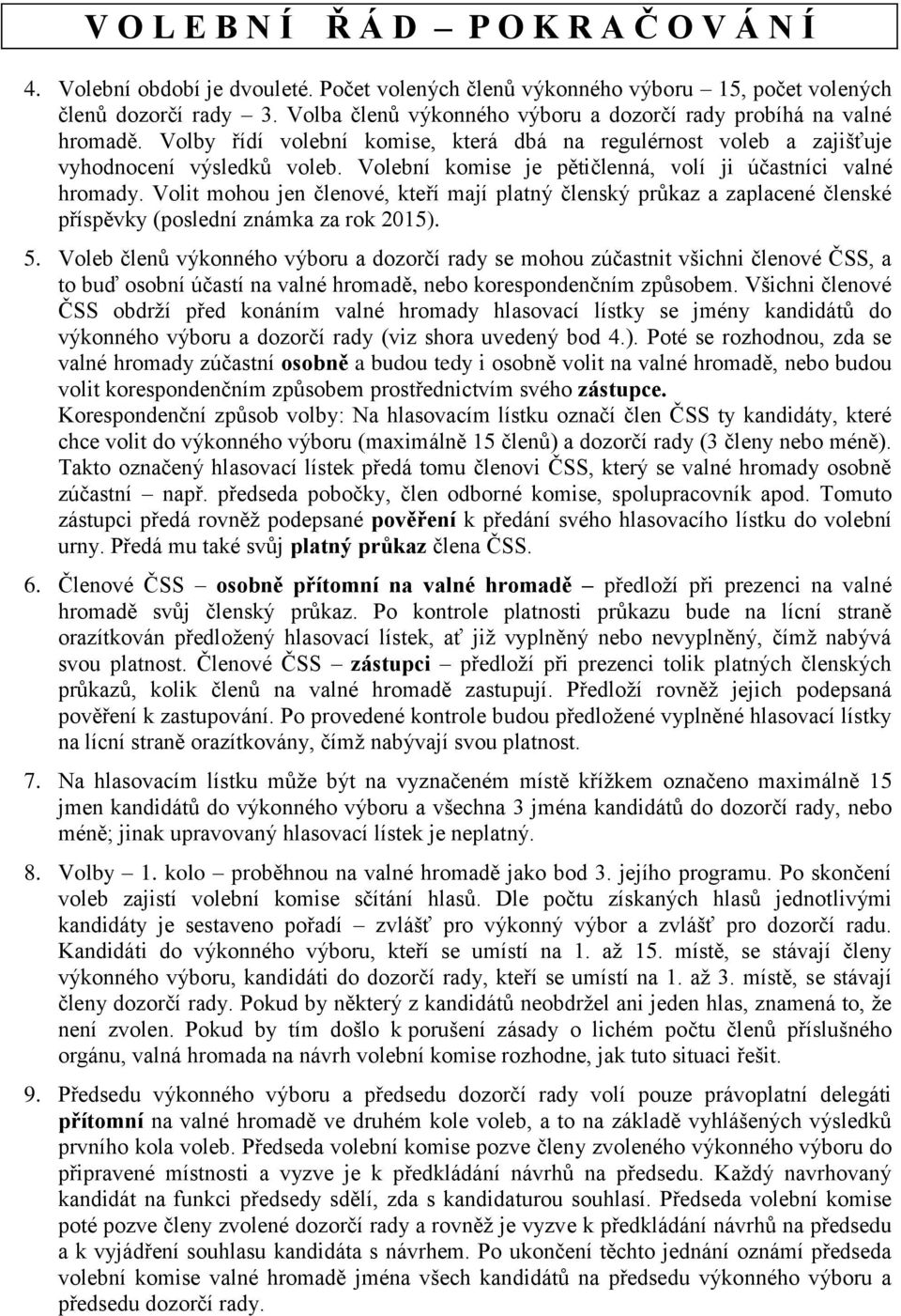 Volební komise je pětičlenná, volí ji účastníci valné hromady. Volit mohou jen členové, kteří mají platný členský průkaz a zaplacené členské příspěvky (poslední známka za rok 2015). 5.