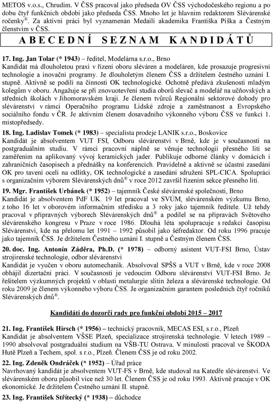 ar (* 1943) ředitel, Modelárna s.r.o., Brno Kandidát má dlouholetou praxi v řízení oboru sléváren a modeláren, kde prosazuje progresivní technologie a inovační programy.