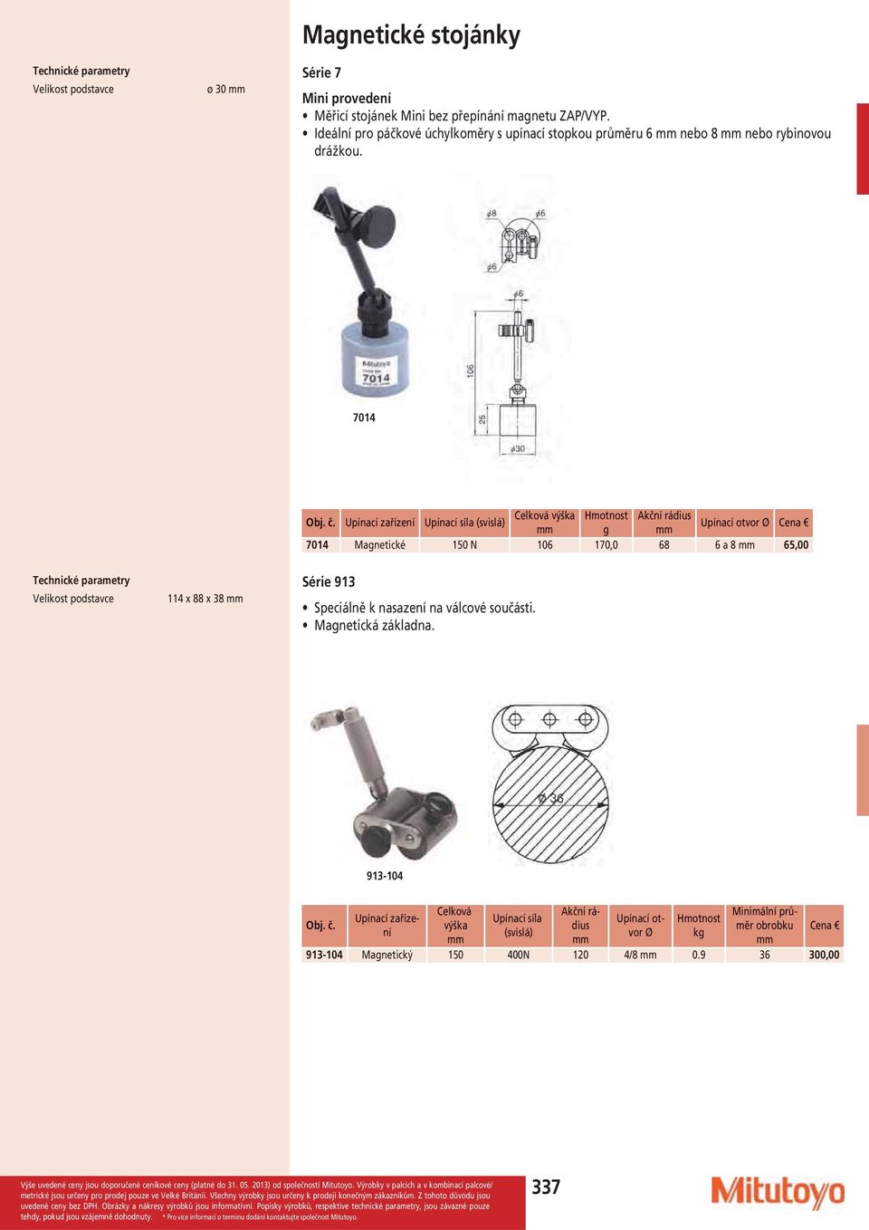 7014 Celková výška Akční rádius Upínací zařízení Upínací síla (svislá) Upínací otvor Ø g 7014 Magnetické 150 N 106 170,0 68 6 a 8 65,00 Velikost podstavce