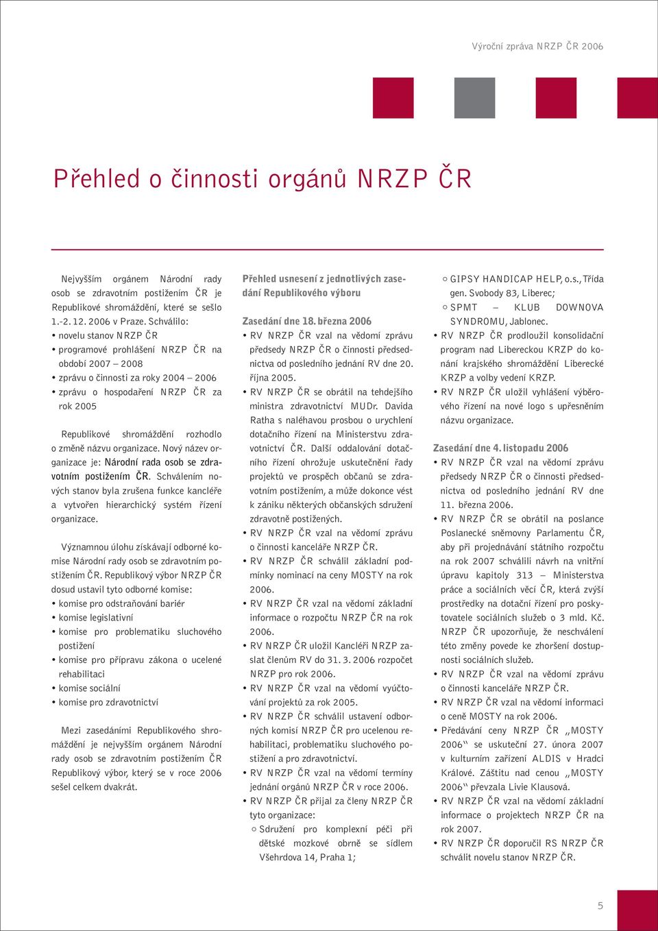 změně názvu organizace. Nový název organizace je: Národní rada osob se zdravotním postižením ČR. Schválením nových stanov byla zrušena funkce kancléře a vytvořen hierarchický systém řízení organizace.