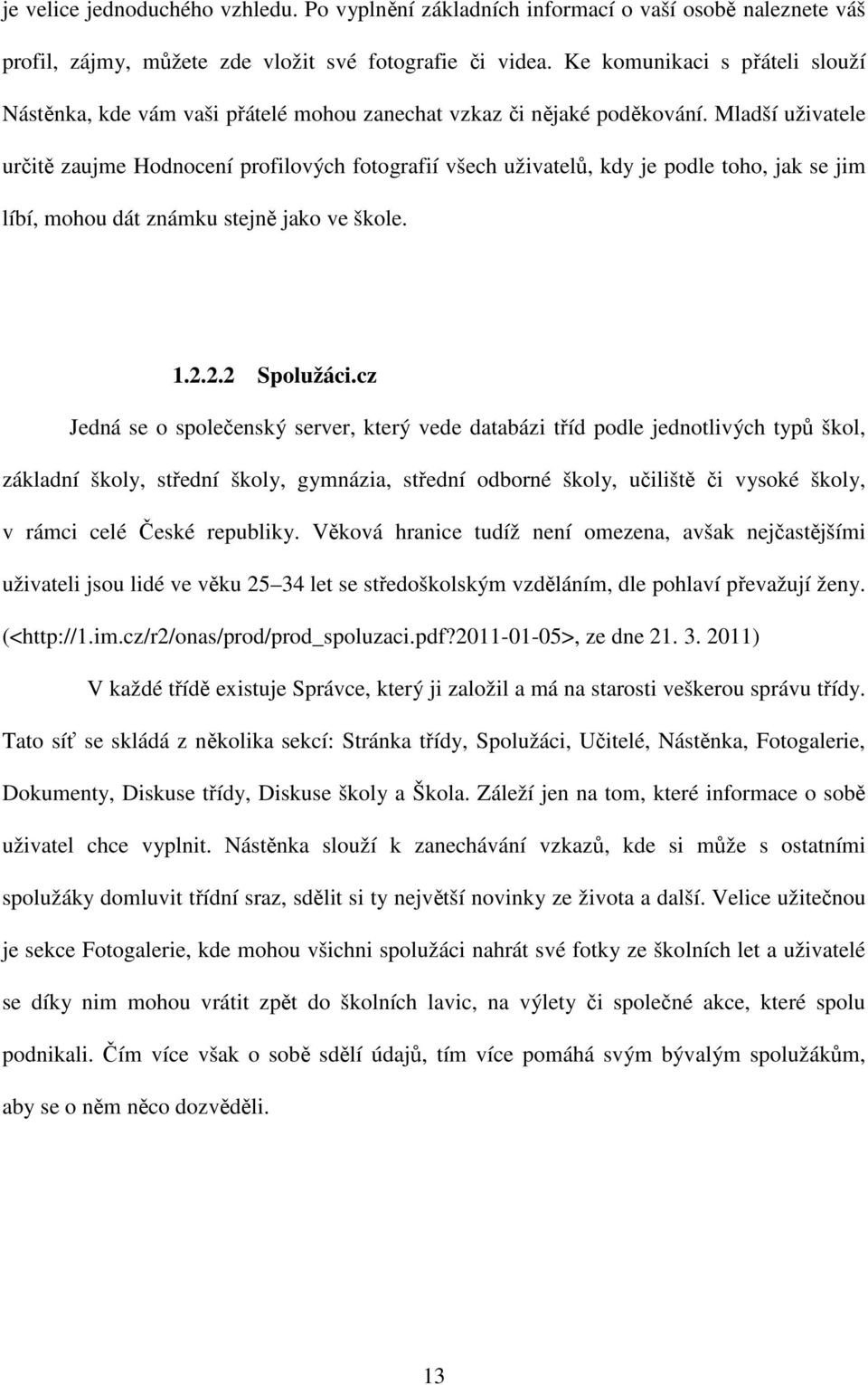 Mladší uživatele určitě zaujme Hodnocení profilových fotografií všech uživatelů, kdy je podle toho, jak se jim líbí, mohou dát známku stejně jako ve škole. 1.2.2.2 Spolužáci.