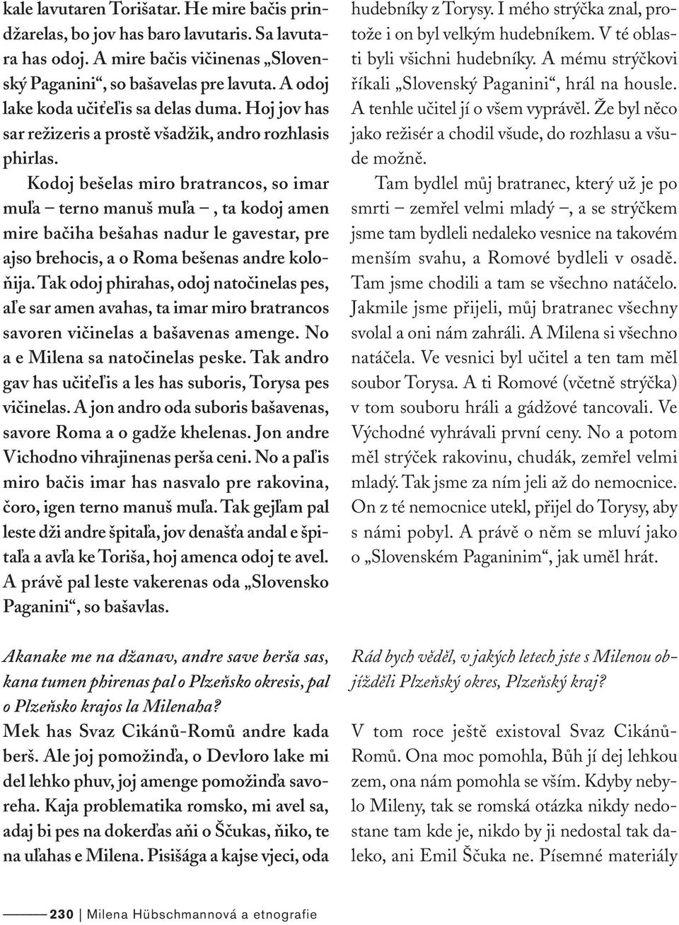 Kodoj bešelas miro bratrancos, so imar muľa terno manuš muľa, ta kodoj amen mire bačiha bešahas nadur le gavestar, pre ajso brehocis, a o Roma bešenas andre koloňija.