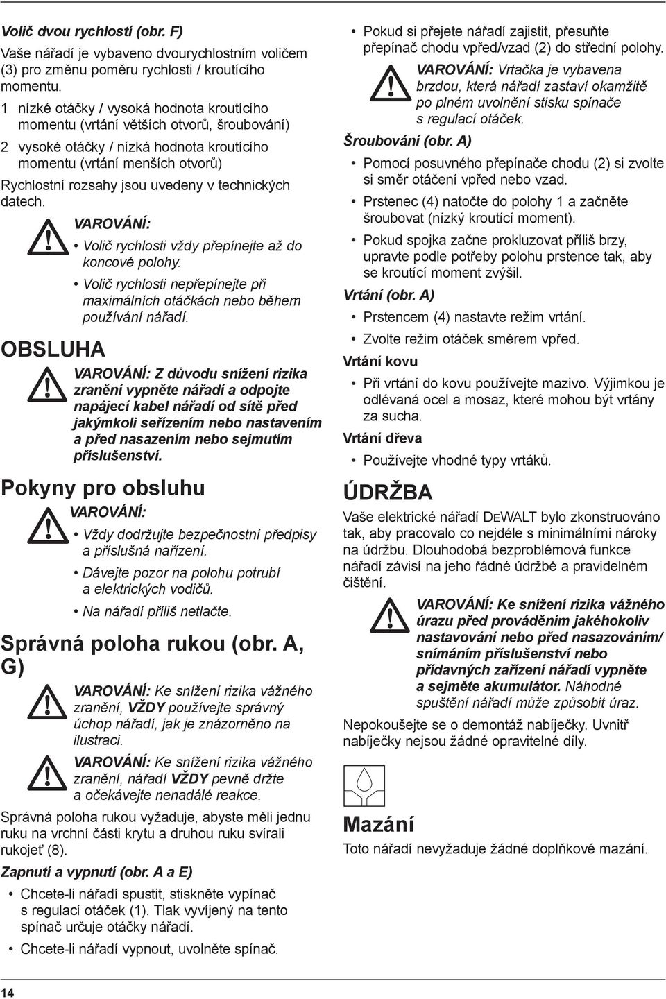 technických datech. OBSLUHA VAROVÁNÍ: Volič rychlosti vždy přepínejte až do koncové polohy. Volič rychlosti nepřepínejte při maximálních otáčkách nebo během používání nářadí.