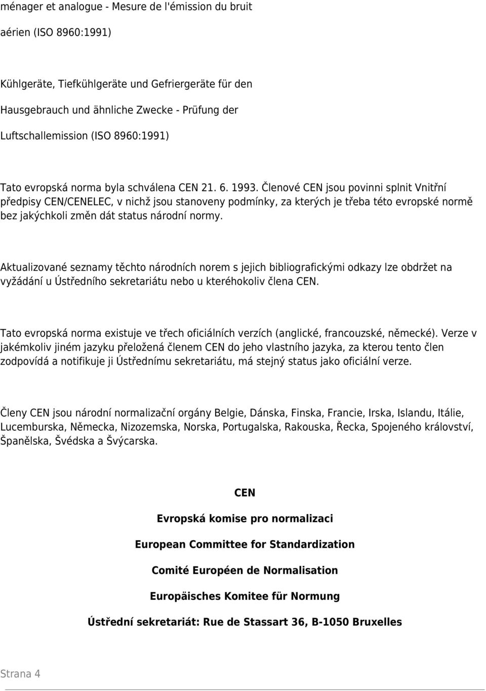 Členové CEN jsou povinni splnit Vnitřní předpisy CEN/CENELEC, v nichž jsou stanoveny podmínky, za kterých je třeba této evropské normě bez jakýchkoli změn dát status národní normy.