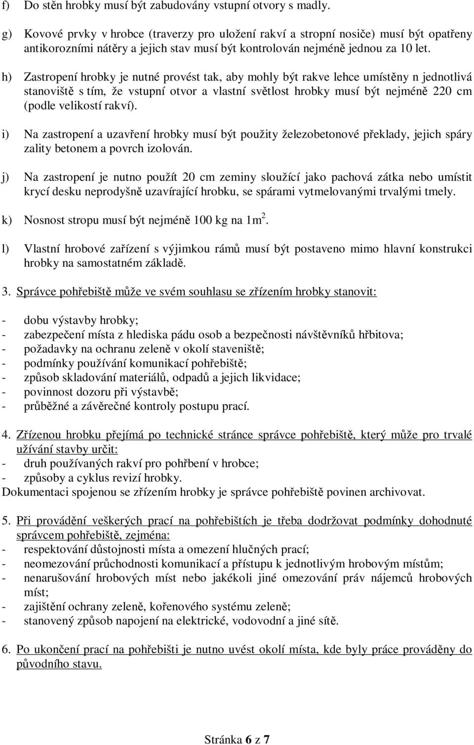 h) Zastropení hrobky je nutné provést tak, aby mohly být rakve lehce umístěny n jednotlivá stanoviště s tím, že vstupní otvor a vlastní světlost hrobky musí být nejméně 220 cm (podle velikostí rakví).