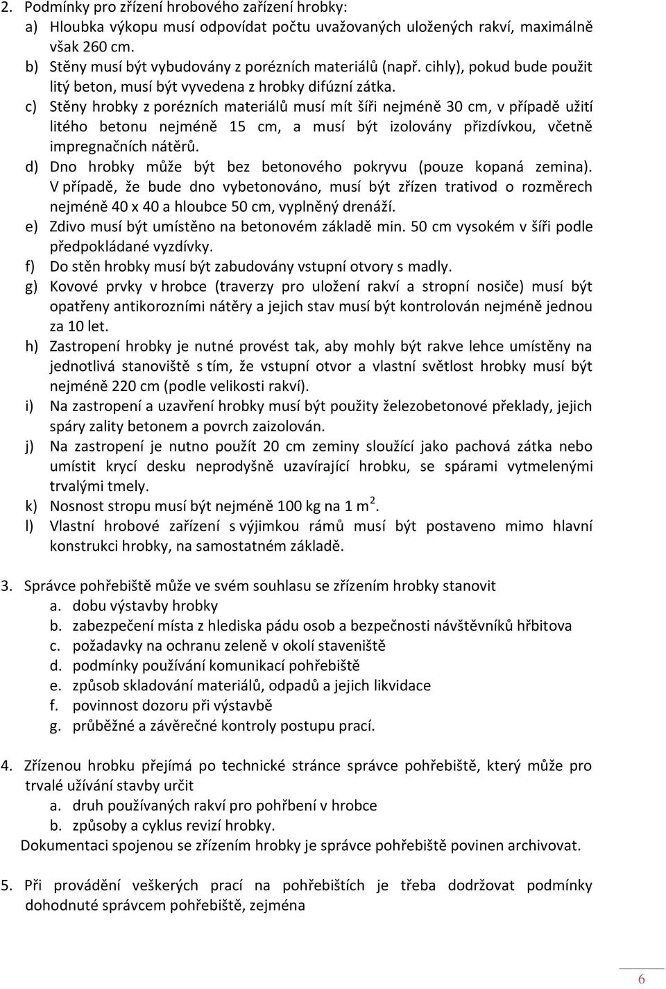 c) Stěny hrobky z porézních materiálů musí mít šíři nejméně 30 cm, v případě užití litého betonu nejméně 15 cm, a musí být izolovány přizdívkou, včetně impregnačních nátěrů.