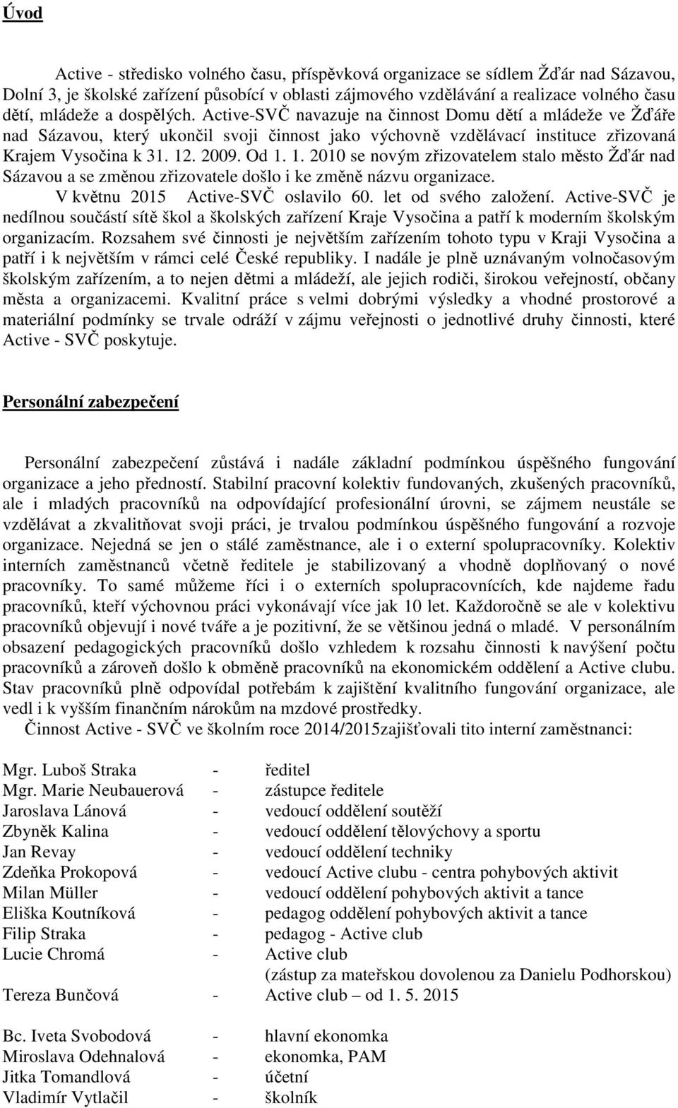 . 2009. Od 1. 1. 2010 se novým zřizovatelem stalo město Žďár nad Sázavou a se změnou zřizovatele došlo i ke změně názvu organizace. V květnu 2015 Active-SVČ oslavilo 60. let od svého založení.