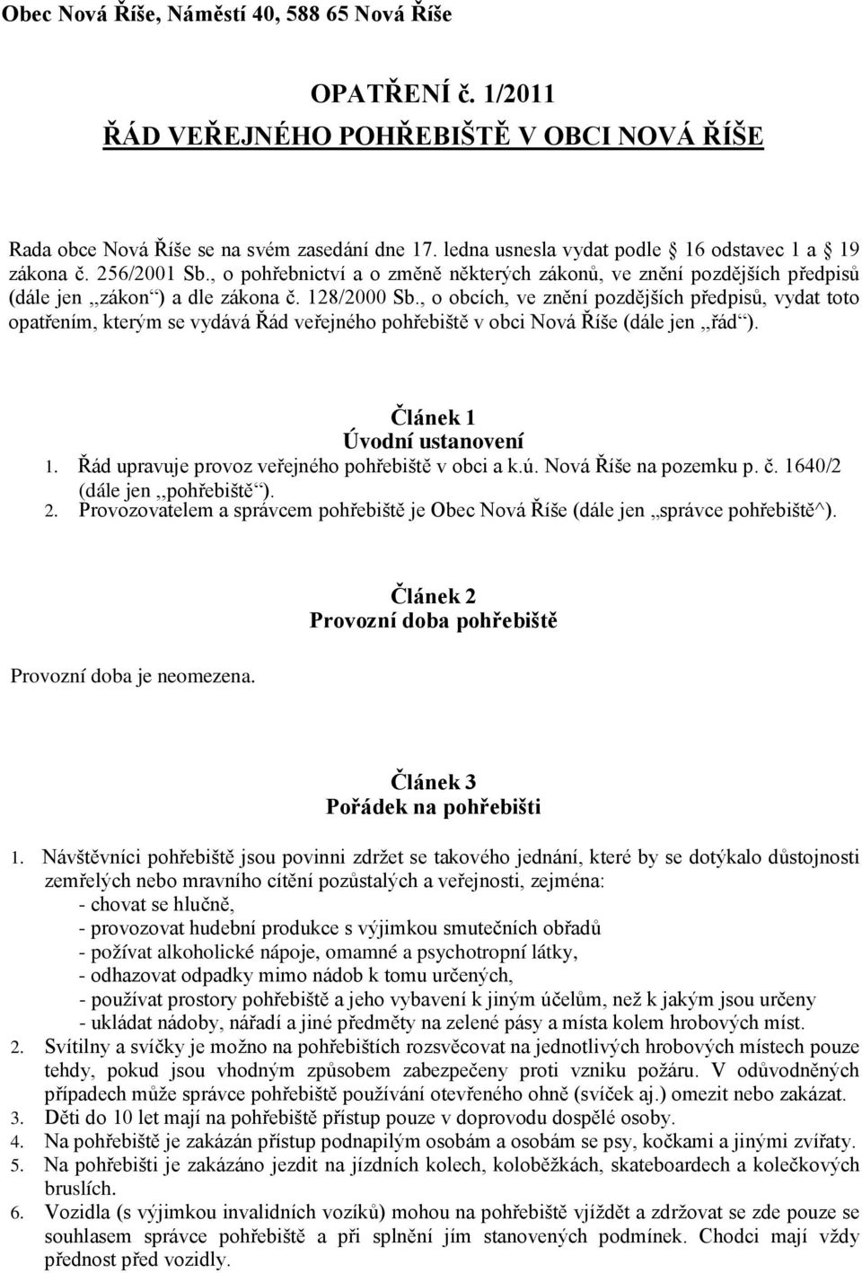 , o obcích, ve znění pozdějších předpisů, vydat toto opatřením, kterým se vydává Řád veřejného pohřebiště v obci Nová Říše (dále jen,,řád ). Článek 1 Úvodní ustanovení 1.