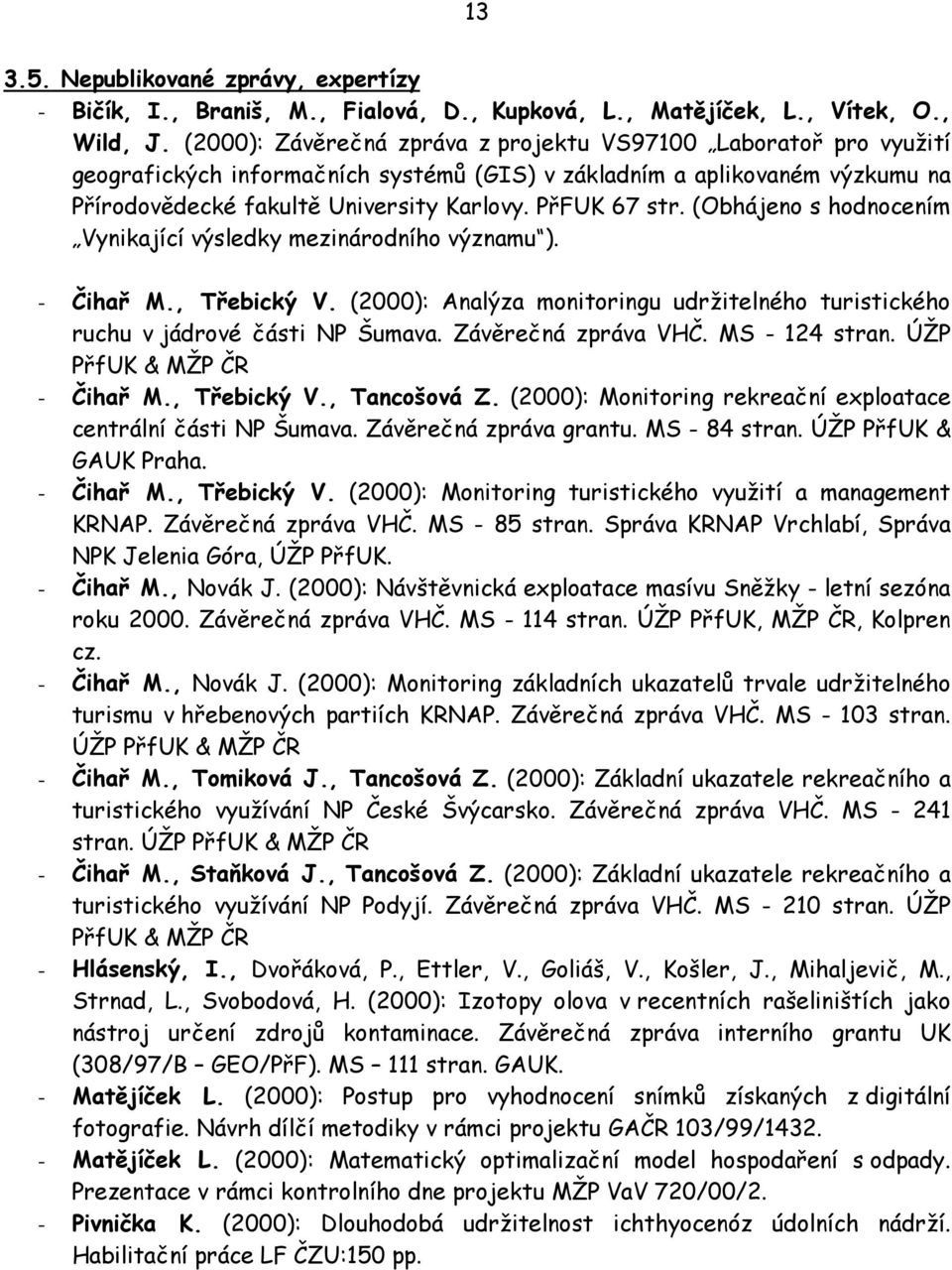 (Obhájeno s hodnocením Vynikající výsledky mezinárodního významu ). - Čihař M., Třebický V. (2000): Analýza monitoringu udržitelného turistického ruchu v jádrové části NP Šumava. Závěrečná zpráva VHČ.