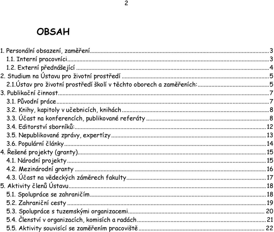 ..13 3.6. Populární články...14 4. Řešené projekty (granty)...15 4.1. Národní projekty...15 4.2. Mezinárodní granty...16 4.3. Účast na vědeckých záměrech fakulty...17 5. Aktivity členů Ústavu...18 5.