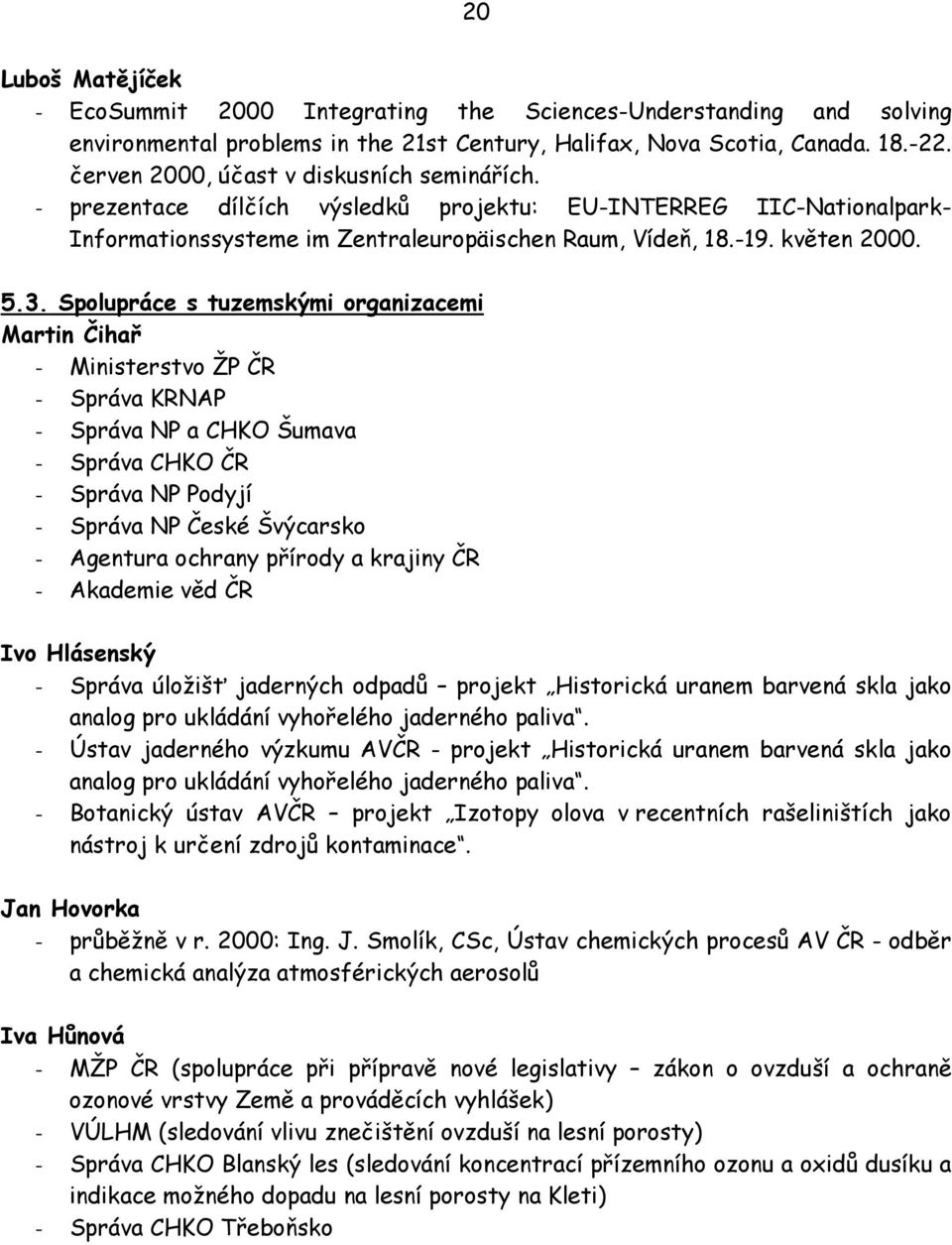 Spolupráce s tuzemskými organizacemi Martin Čihař - Ministerstvo ŽP ČR - Správa KRNAP - Správa NP a CHKO Šumava - Správa CHKO ČR - Správa NP Podyjí - Správa NP České Švýcarsko - Agentura ochrany