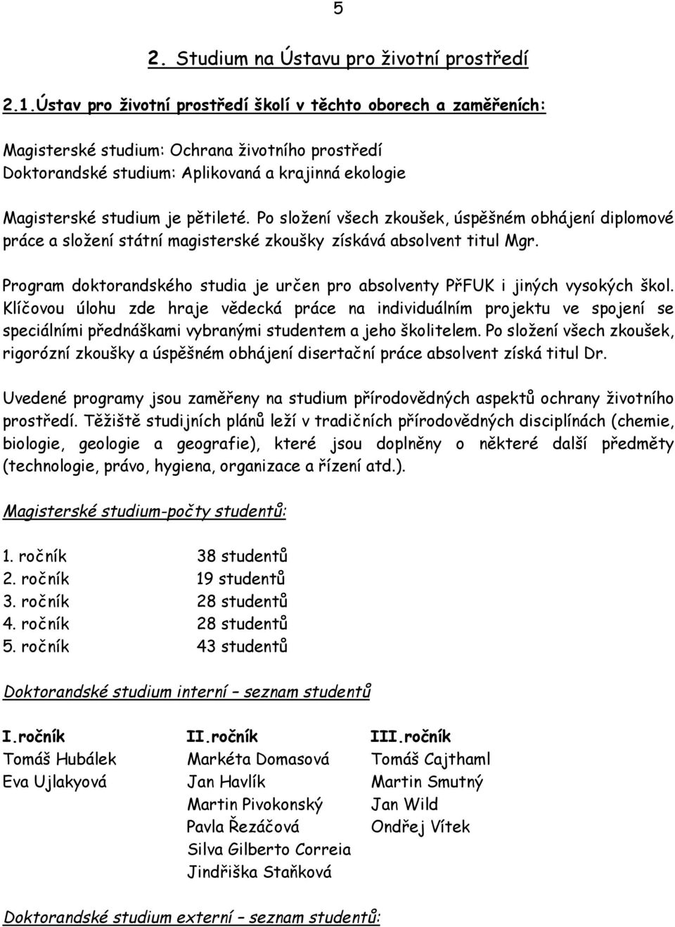 Po složení všech zkoušek, úspěšném obhájení diplomové práce a složení státní magisterské zkoušky získává absolvent titul Mgr.