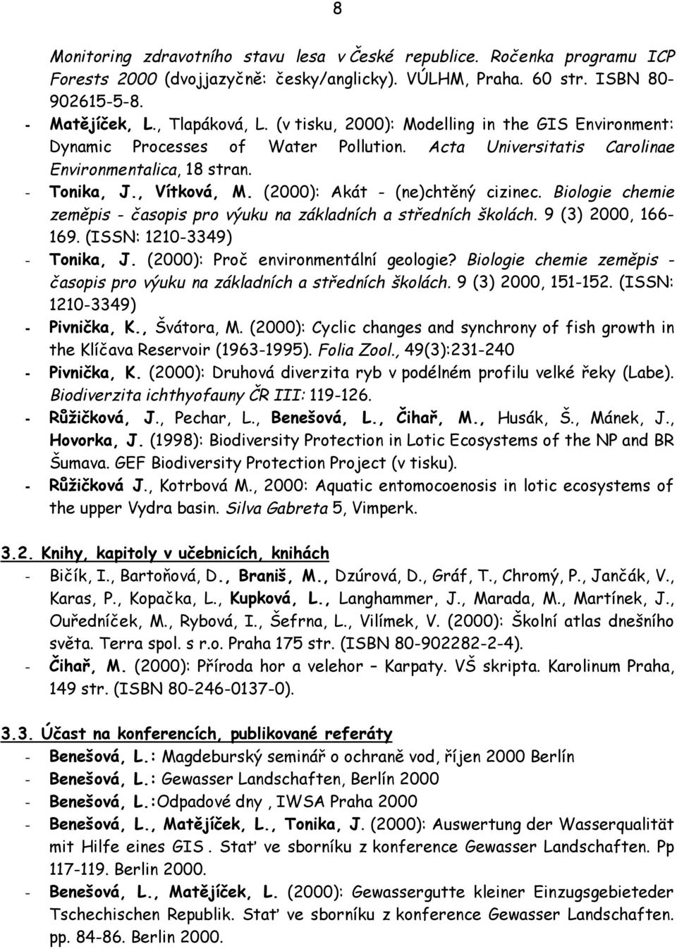 (2000): Akát - (ne)chtěný cizinec. Biologie chemie zeměpis - časopis pro výuku na základních a středních školách. 9 (3) 2000, 166-169. (ISSN: 1210-3349) - Tonika, J.