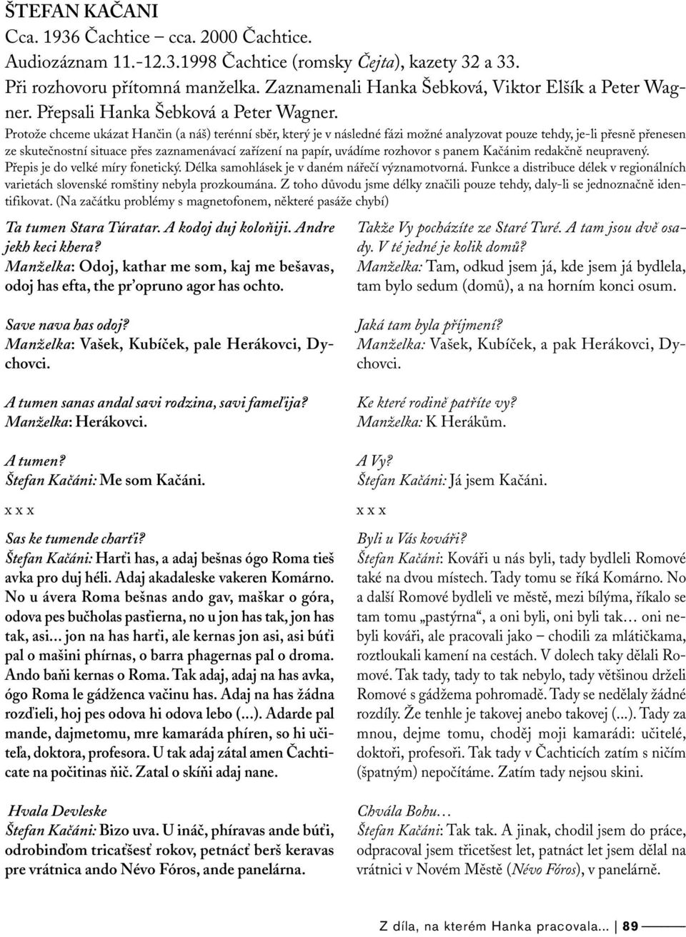 Protože chceme ukázat Hančin (a náš) terénní sběr, který je v následné fázi možné analyzovat pouze tehdy, je-li přesně přenesen ze skutečnostní situace přes zaznamenávací zařízení na papír, uvádíme