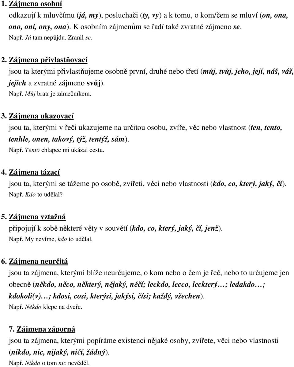 Můj bratr je zámečníkem. 3. Zájmena ukazovací jsou ta, kterými v řeči ukazujeme na určitou osobu, zvíře, věc nebo vlastnost (ten, tento, tenhle, onen, takový, týž, tentýž, sám). Např.