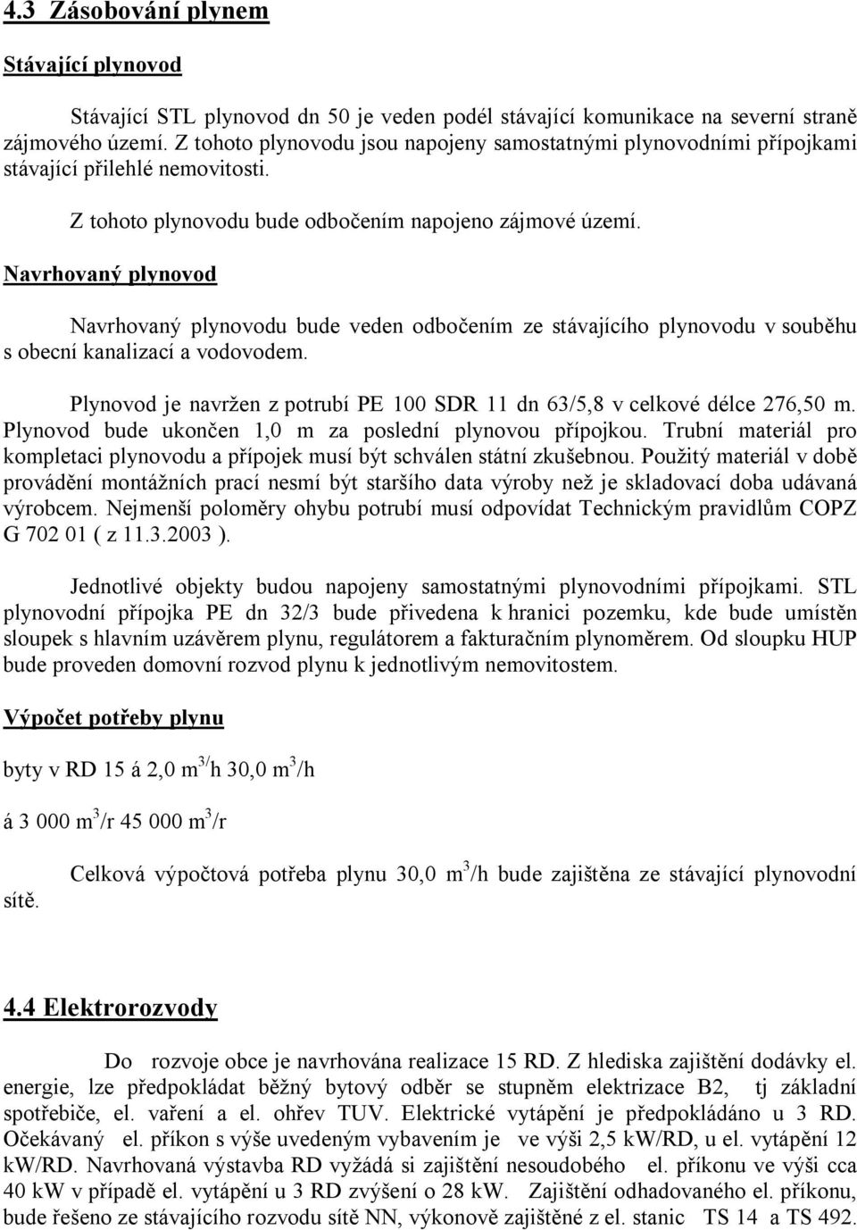 Navrhovaný plynovod Navrhovaný plynovodu bude veden odbočením ze stávajícího plynovodu v souběhu s obecní kanalizací a vodovodem.