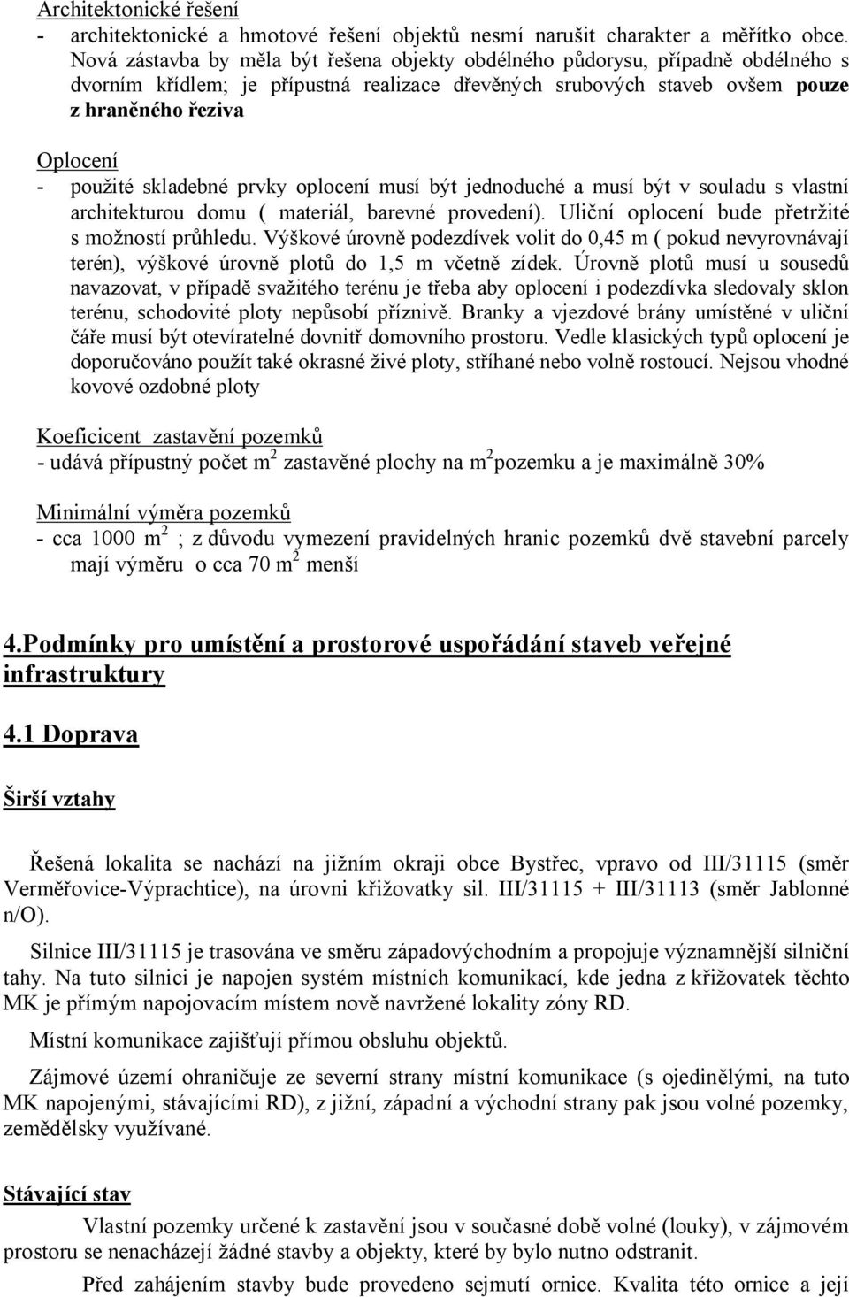 skladebné prvky oplocení musí být jednoduché a musí být v souladu s vlastní architekturou domu ( materiál, barevné provedení). Uliční oplocení bude přetržité s možností průhledu.