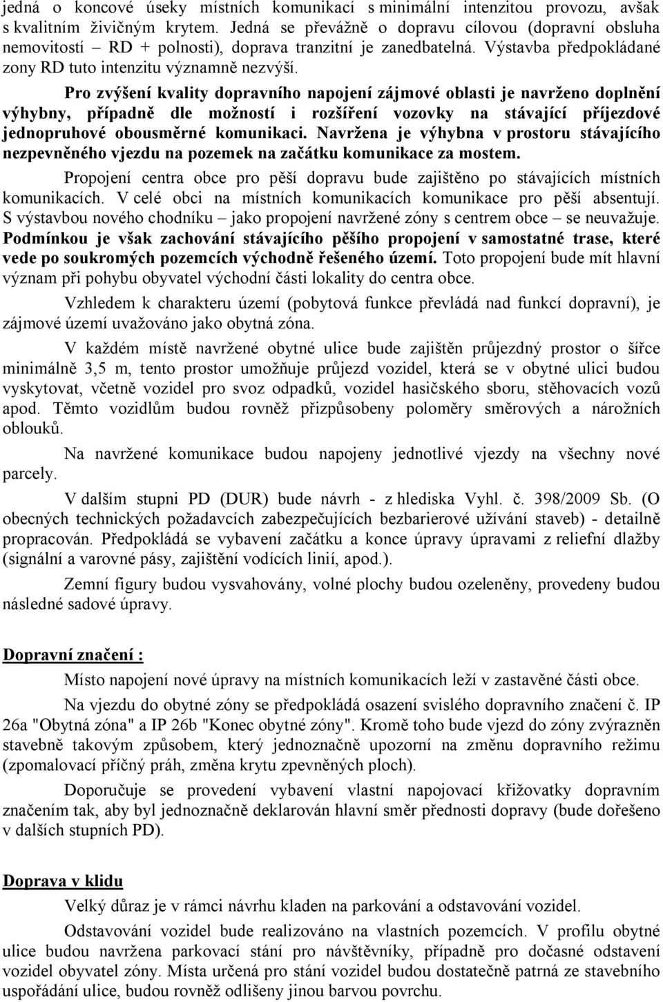 Pro zvýšení kvality dopravního napojení zájmové oblasti je navrženo doplnění výhybny, případně dle možností i rozšíření vozovky na stávající příjezdové jednopruhové obousměrné komunikaci.