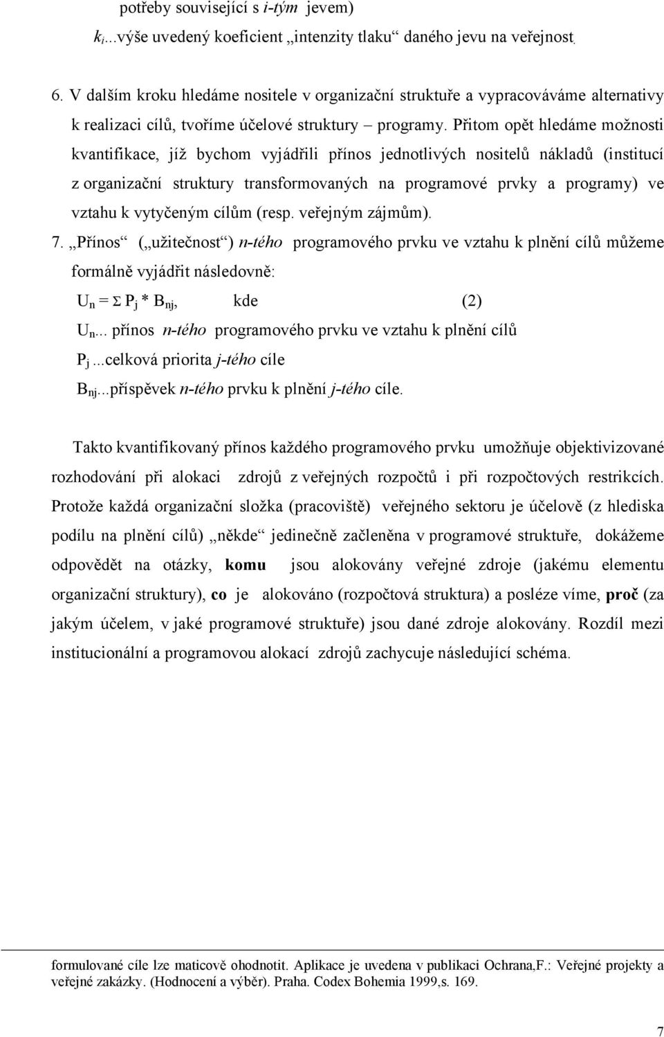 Přitom opět hledáme možnosti kvantifikace, jíž bychom vyjádřili přínos jednotlivých nositelů nákladů (institucí z organizační struktury transformovaných na programové prvky a programy) ve vztahu k