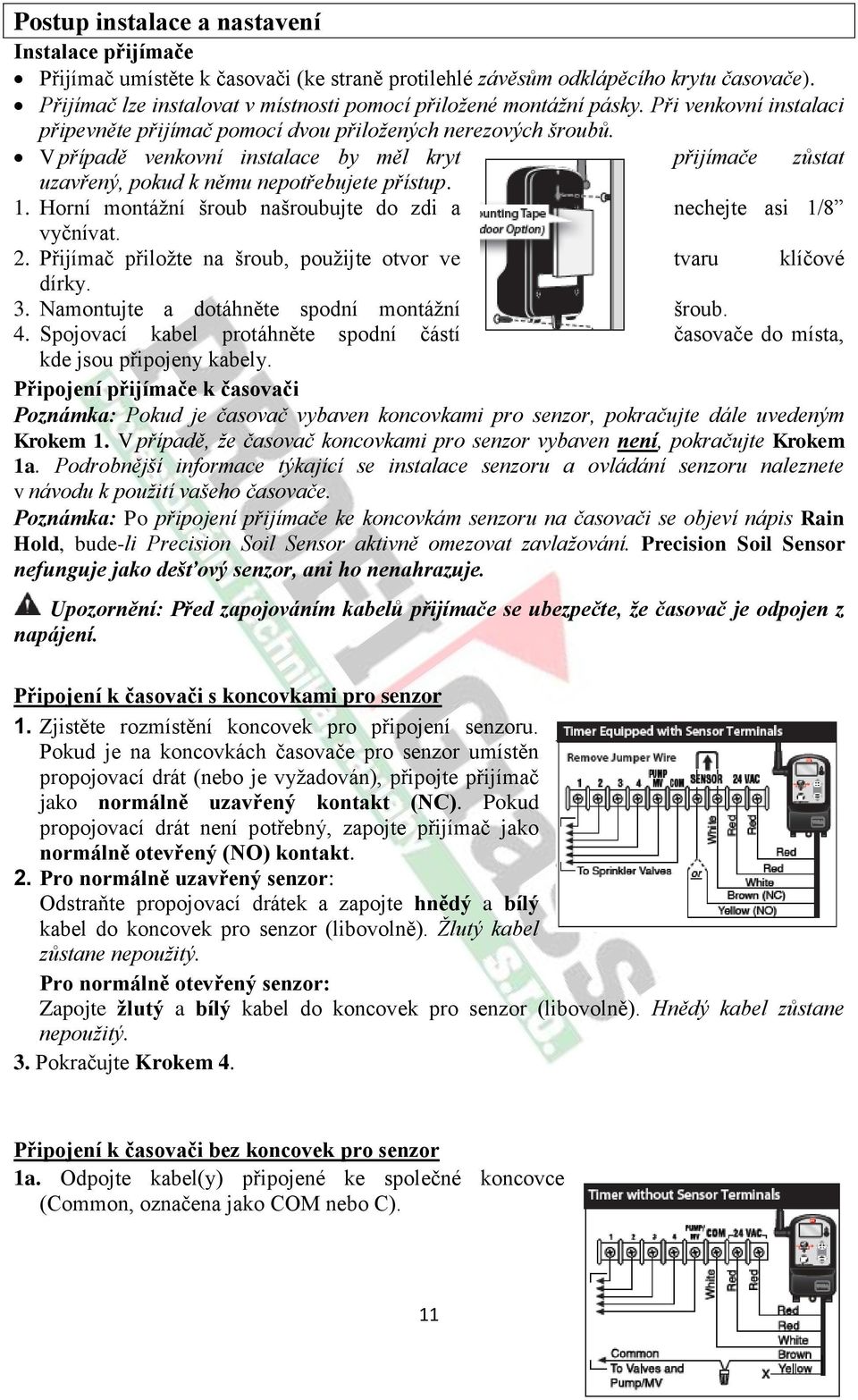 V případě venkovní instalace by měl kryt přijímače zůstat uzavřený, pokud k němu nepotřebujete přístup. 1. Horní montážní šroub našroubujte do zdi a nechejte asi 1/8 vyčnívat. 2.