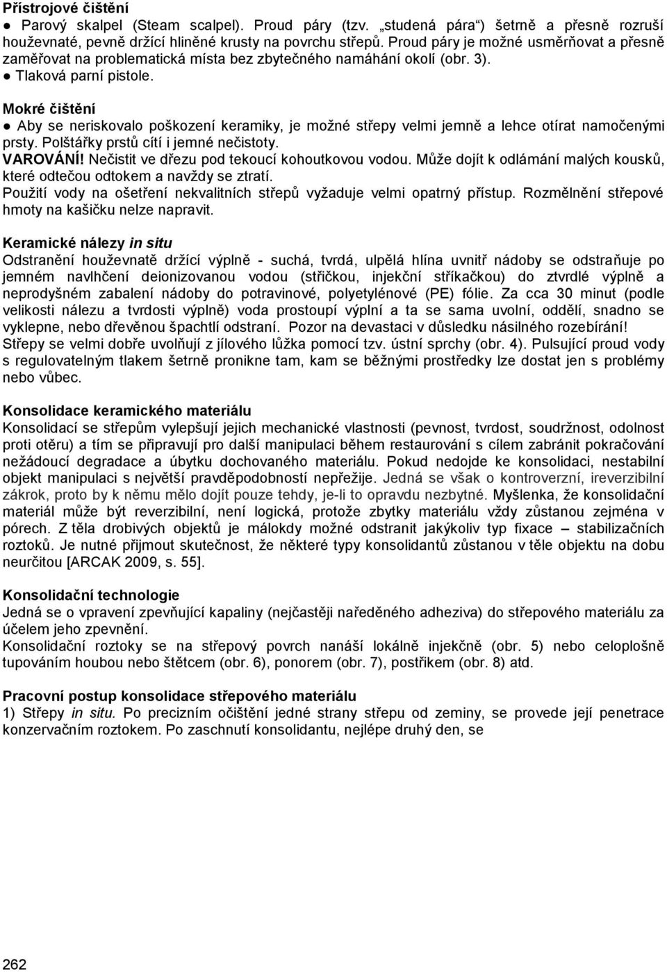 Mokré čištění Aby se neriskovalo poškození keramiky, je možné střepy velmi jemně a lehce otírat namočenými prsty. Polštářky prstů cítí i jemné nečistoty. VAROVÁNÍ!