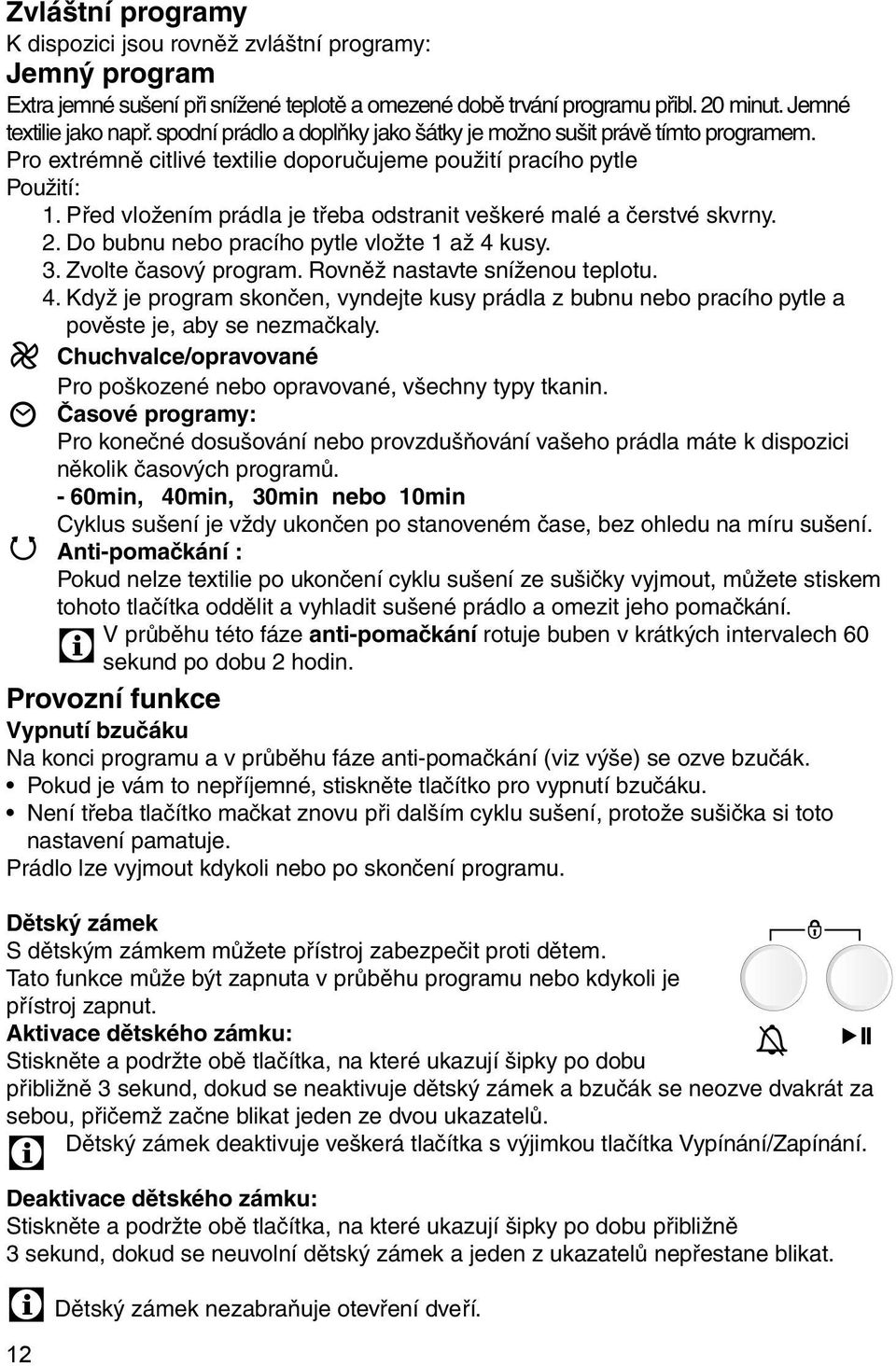 Před vložením prádla je třeba odstranit veškeré malé a čerstvé skvrny. 2. Do bubnu nebo pracího pytle vložte 1 až 4 