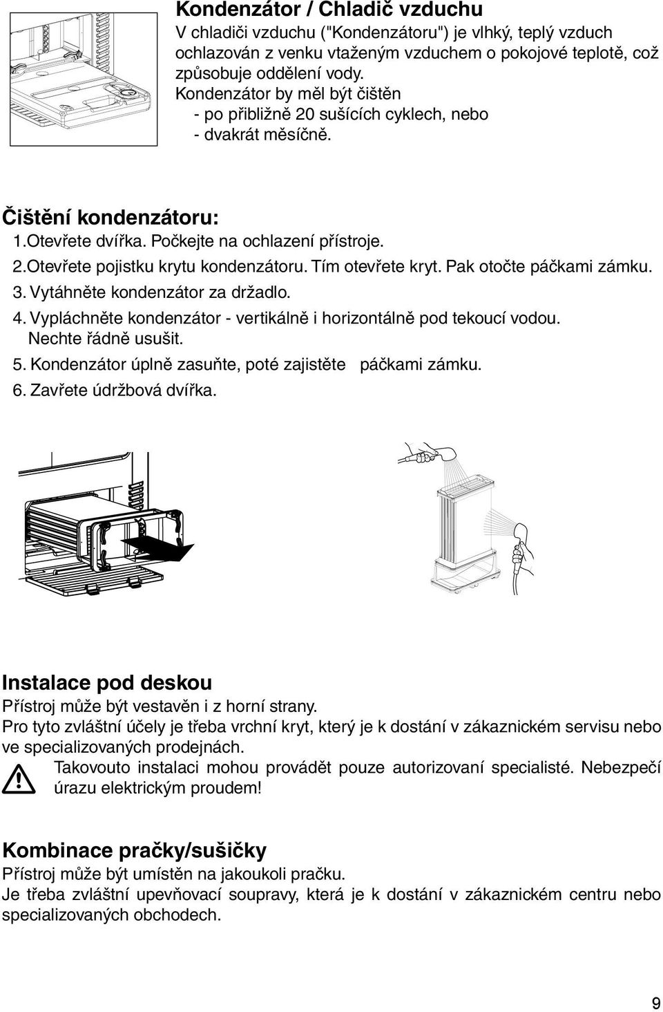 Tím otevřete kryt. Pak otočte páčkami zámku. 3. Vytáhněte kondenzátor za držadlo. 4. Vypláchněte kondenzátor - vertikálně i horizontálně pod tekoucí vodou. Nechte řádně usušit. 5.