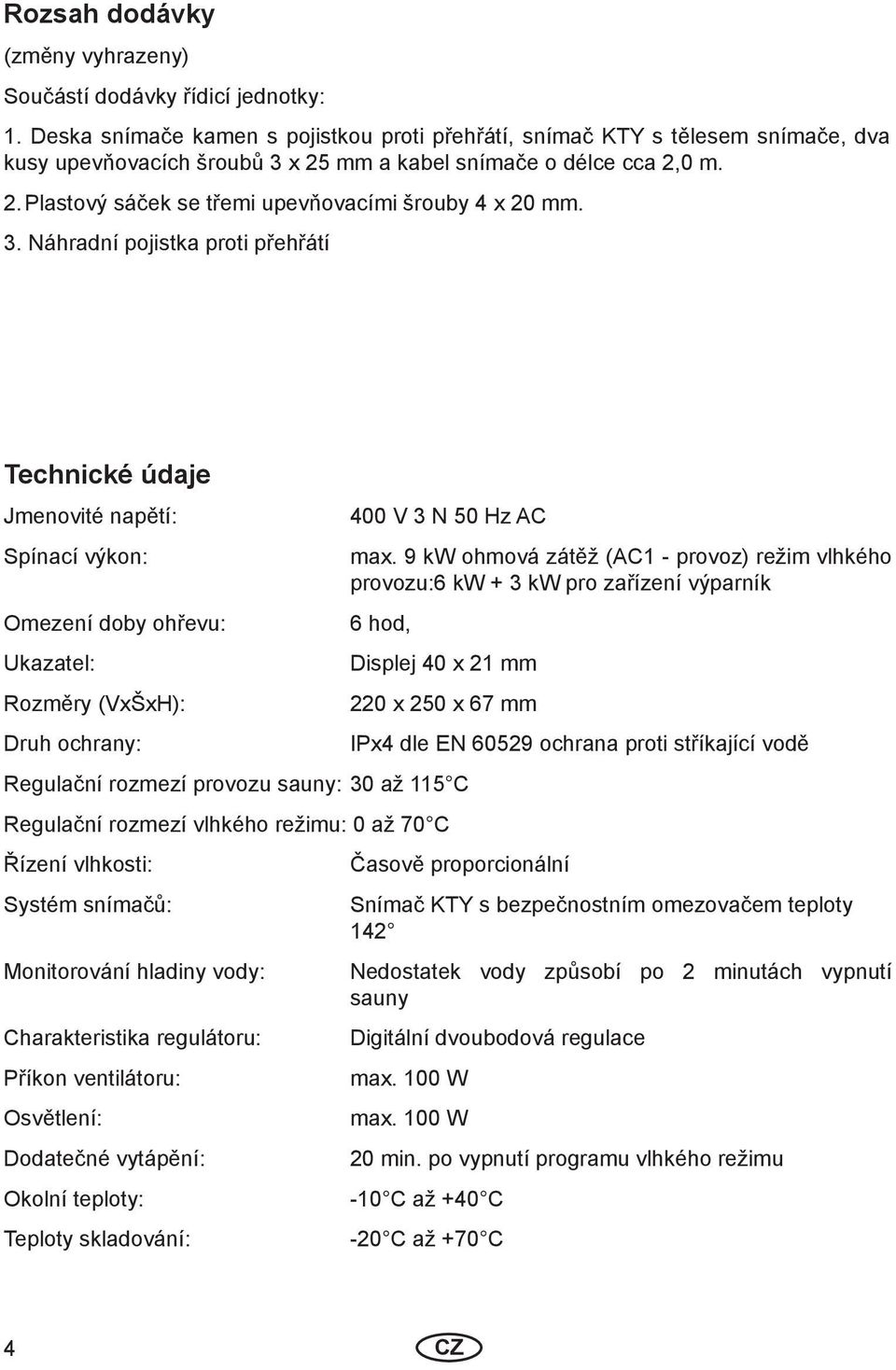 3. Náhradní pojistka proti přehřátí Technické údaje Jmenovité napětí: Spínací výkon: Omezení doby ohřevu: Ukazatel: Rozměry (VxŠxH): Druh ochrany: 400 V 3 N 50 Hz AC max.