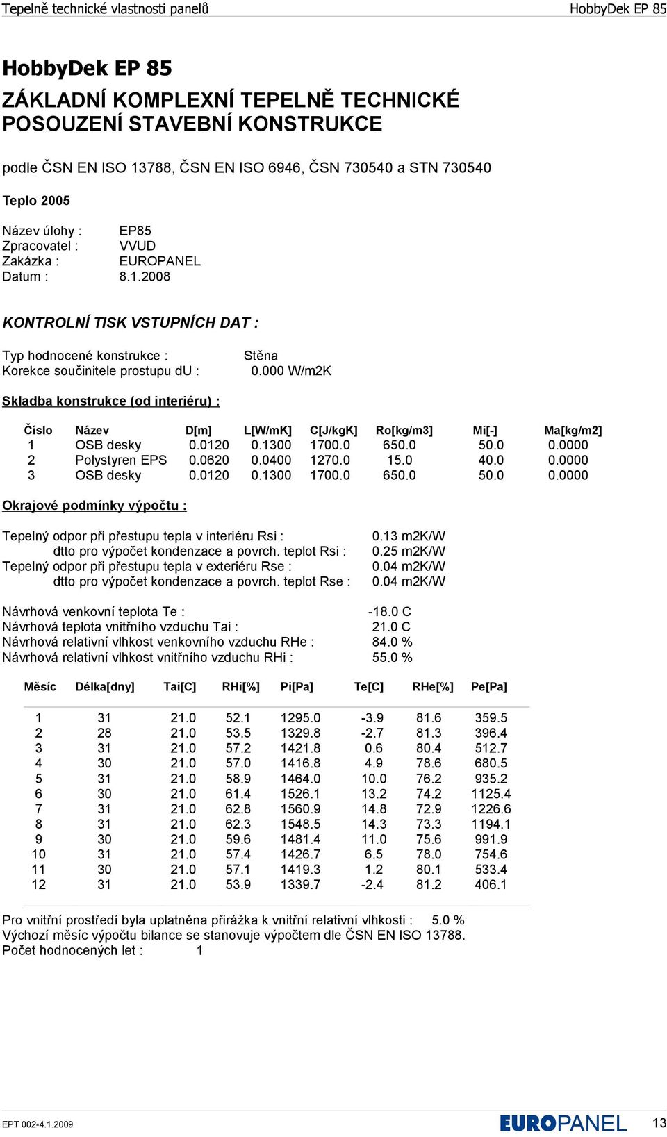 000 W/m2K Skladba konstrukce (od interiéru) : Číslo Název D[m] L[W/mK] C[J/kgK] Ro[kg/m3] Mi[-] Ma[kg/m2] 1 OSB desky 0.0120 0.1300 1700.0 650.0 50.0 0.0000 2 Polystyren EPS 0.0620 0.0400 1270.0 15.