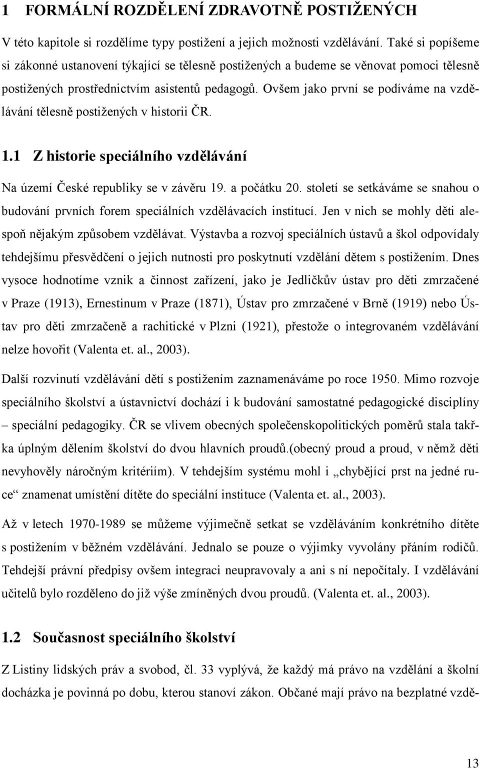 Ovšem jako první se podíváme na vzdělávání tělesně postiţených v historii ČR. 1.1 Z historie speciálního vzdělávání Na území České republiky se v závěru 19. a počátku 20.