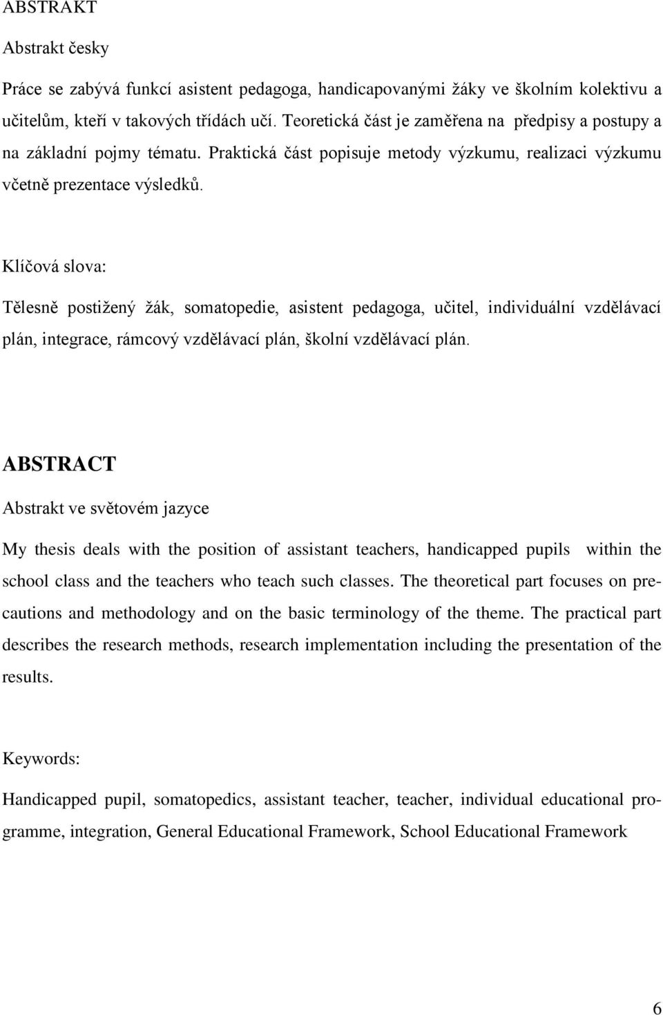 Klíčová slova: Tělesně postiţený ţák, somatopedie, asistent pedagoga, učitel, individuální vzdělávací plán, integrace, rámcový vzdělávací plán, školní vzdělávací plán.