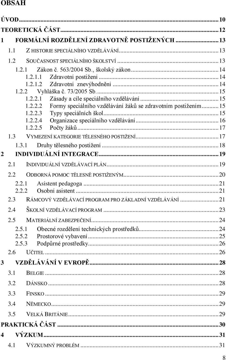 .. 15 1.2.2.3 Typy speciálních škol... 15 1.2.2.4 Organizace speciálního vzdělávání... 16 1.2.2.5 Počty ţáků... 17 1.3 VYMEZENÍ KATEGORIE TĚLESNÉHO POSTIŢENÍ... 17 1.3.1 Druhy tělesného postiţení.