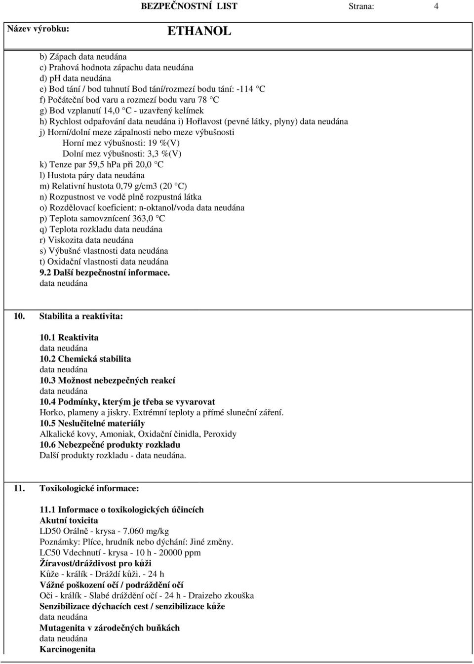 Tenze par 59,5 hpa při 20,0 C l) Hustota páry m) Relativní hustota 0,79 g/cm3 (20 C) n) Rozpustnost ve vodě plně rozpustná látka o) Rozdělovací koeficient: n-oktanol/voda p) Teplota samovznícení